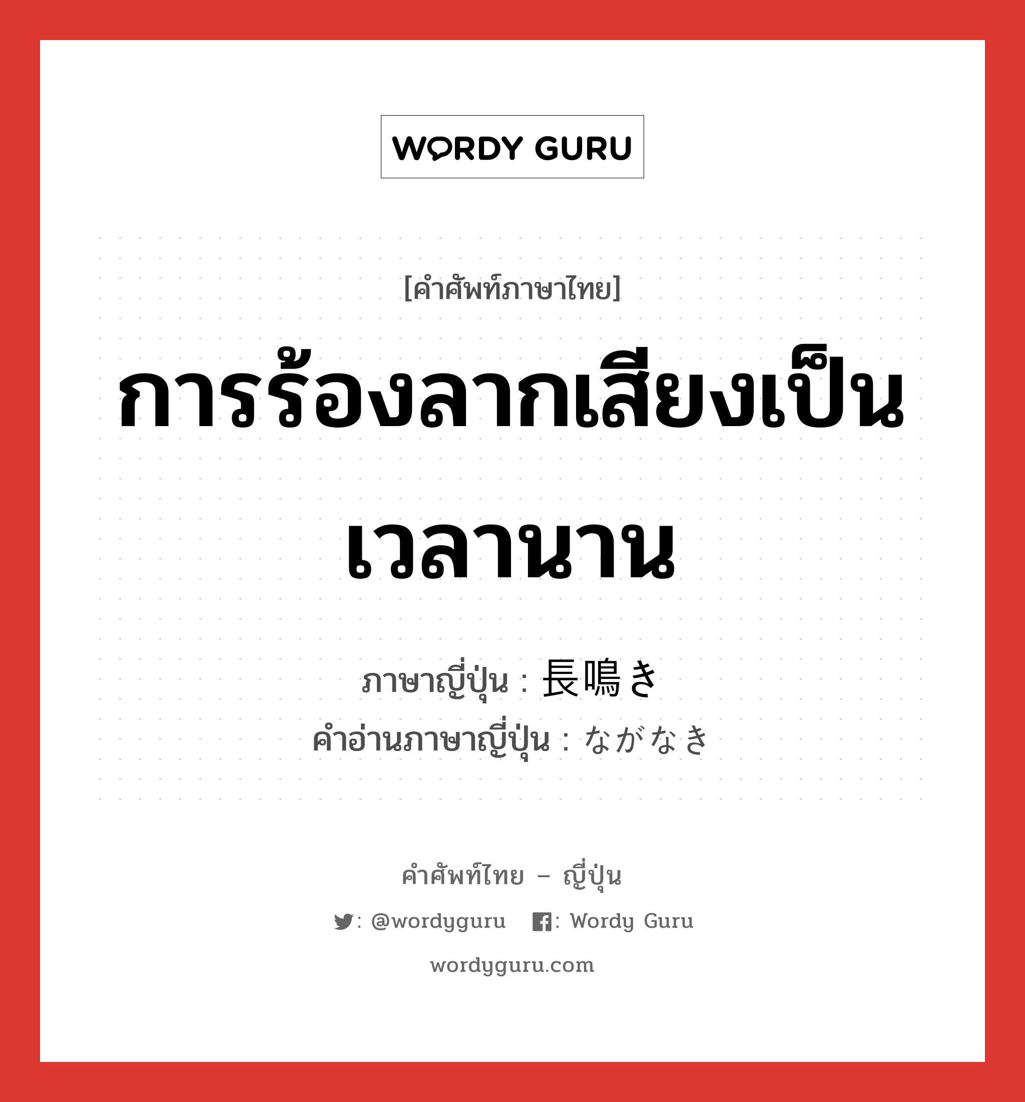 การร้องลากเสียงเป็นเวลานาน ภาษาญี่ปุ่นคืออะไร, คำศัพท์ภาษาไทย - ญี่ปุ่น การร้องลากเสียงเป็นเวลานาน ภาษาญี่ปุ่น 長鳴き คำอ่านภาษาญี่ปุ่น ながなき หมวด n หมวด n