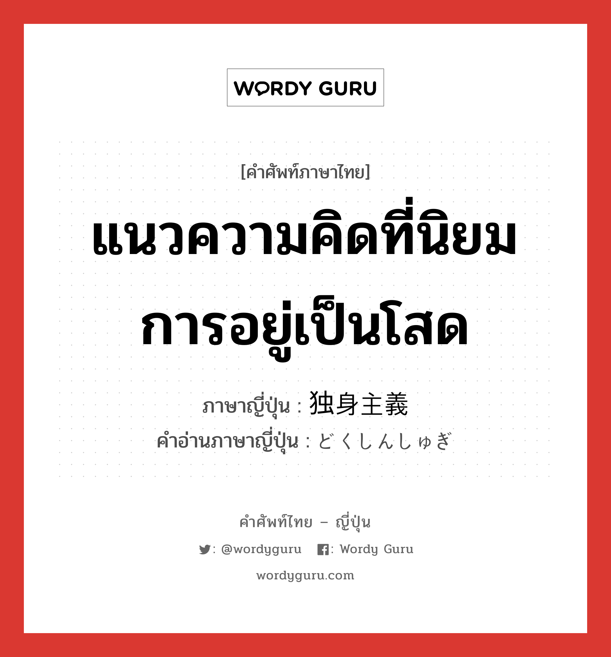 แนวความคิดที่นิยมการอยู่เป็นโสด ภาษาญี่ปุ่นคืออะไร, คำศัพท์ภาษาไทย - ญี่ปุ่น แนวความคิดที่นิยมการอยู่เป็นโสด ภาษาญี่ปุ่น 独身主義 คำอ่านภาษาญี่ปุ่น どくしんしゅぎ หมวด n หมวด n