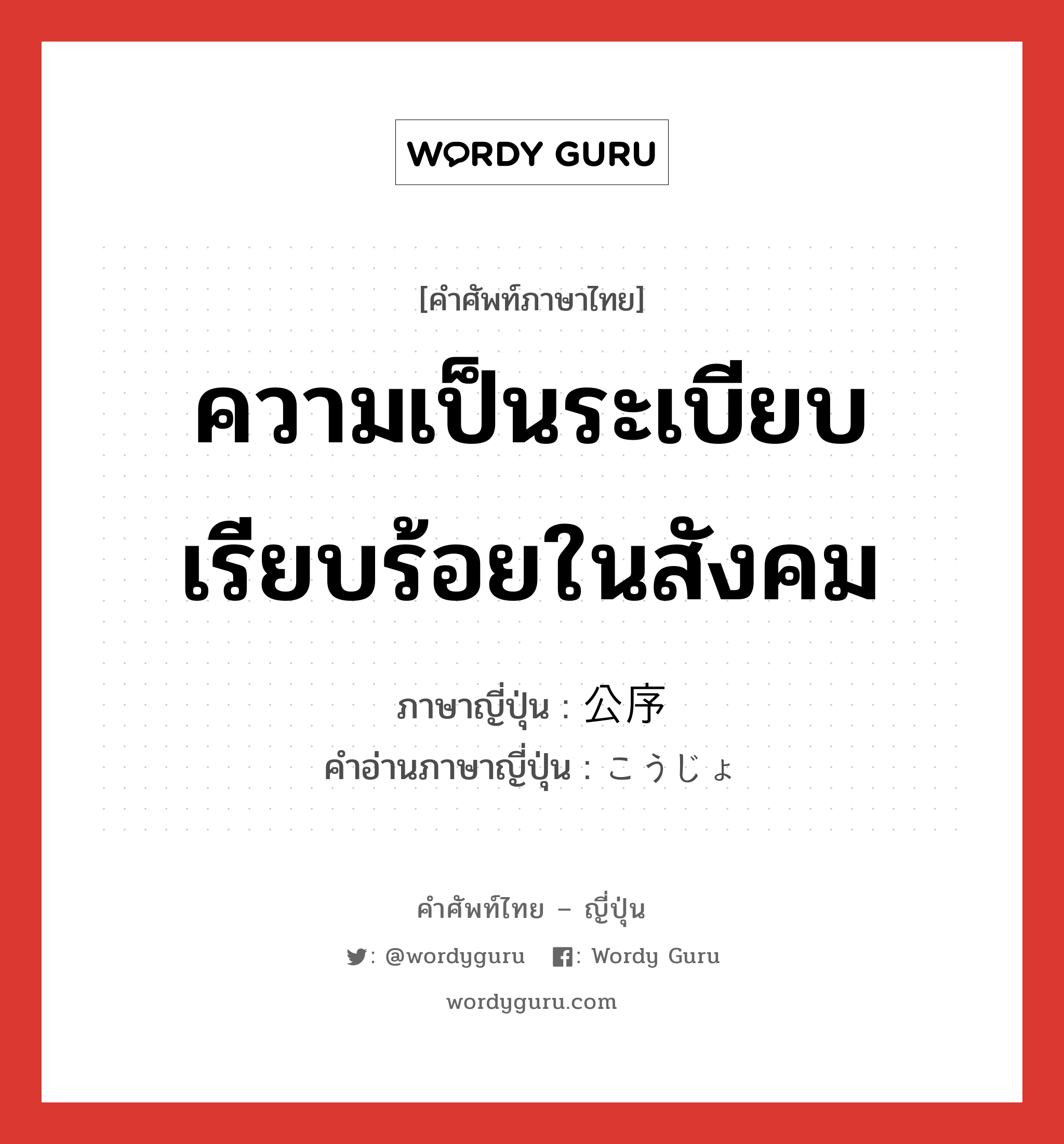 ความเป็นระเบียบเรียบร้อยในสังคม,วิถีทางที่ควรจะเป็นของเรื่องราวต่าง ๆ ภาษาญี่ปุ่นคืออะไร, คำศัพท์ภาษาไทย - ญี่ปุ่น ความเป็นระเบียบเรียบร้อยในสังคม ภาษาญี่ปุ่น 公序 คำอ่านภาษาญี่ปุ่น こうじょ หมวด n หมวด n