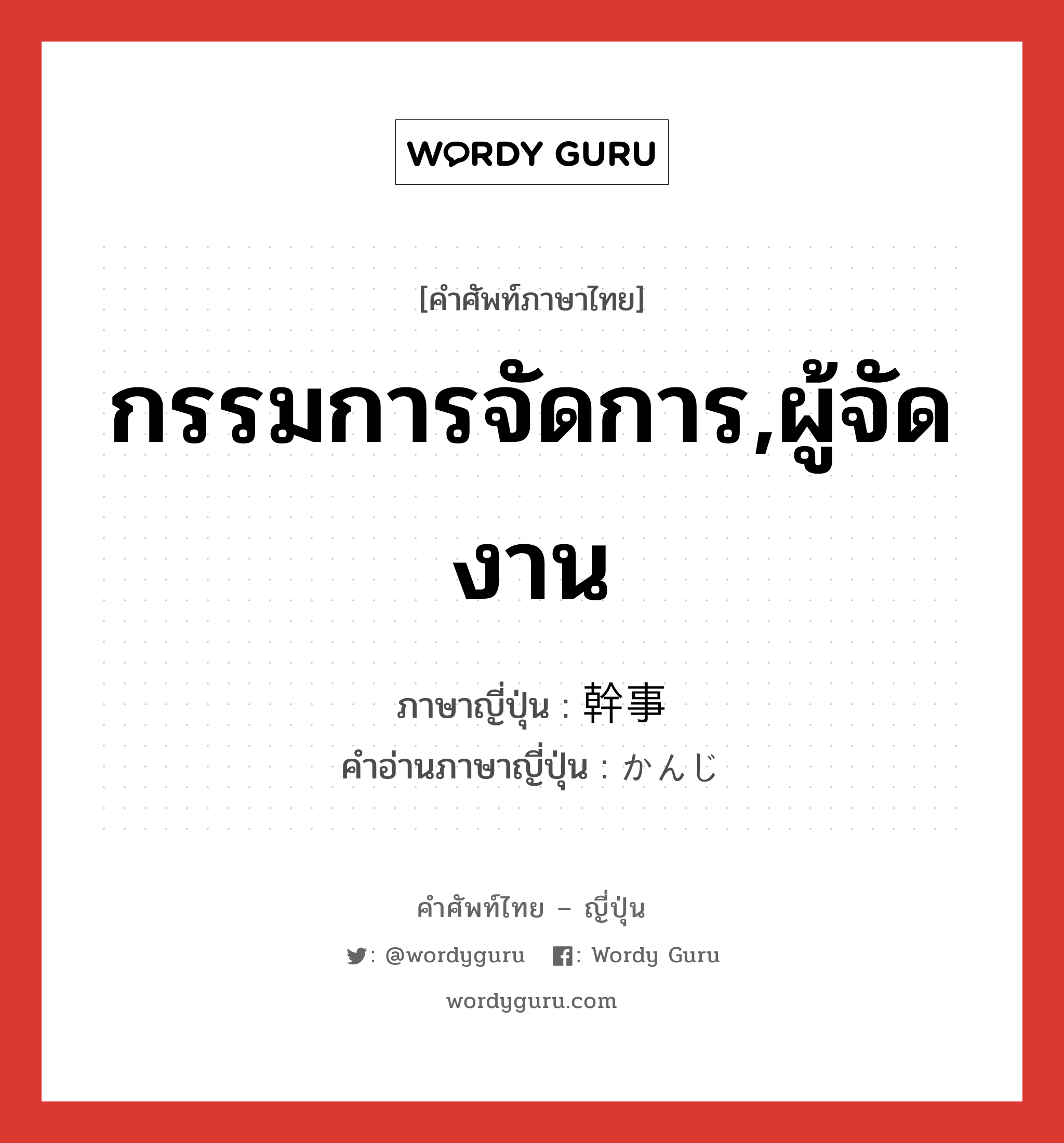 กรรมการจัดการ,ผู้จัดงาน ภาษาญี่ปุ่นคืออะไร, คำศัพท์ภาษาไทย - ญี่ปุ่น กรรมการจัดการ,ผู้จัดงาน ภาษาญี่ปุ่น 幹事 คำอ่านภาษาญี่ปุ่น かんじ หมวด n หมวด n