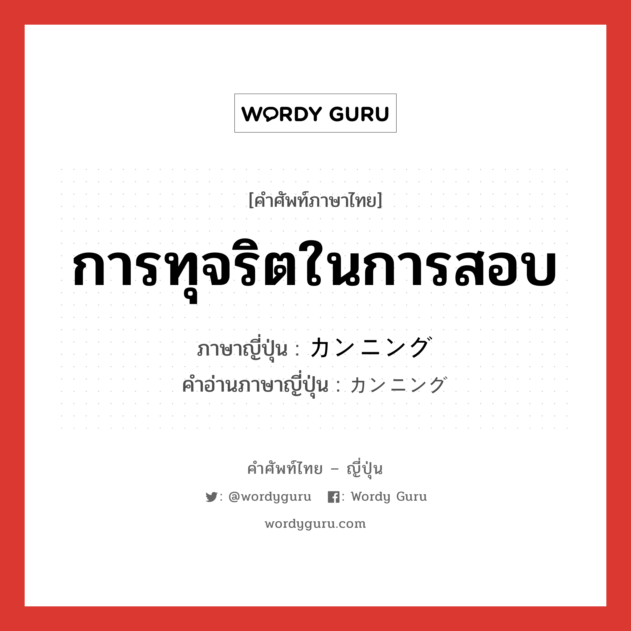 การทุจริตในการสอบ ภาษาญี่ปุ่นคืออะไร, คำศัพท์ภาษาไทย - ญี่ปุ่น การทุจริตในการสอบ ภาษาญี่ปุ่น カンニング คำอ่านภาษาญี่ปุ่น カンニング หมวด n หมวด n