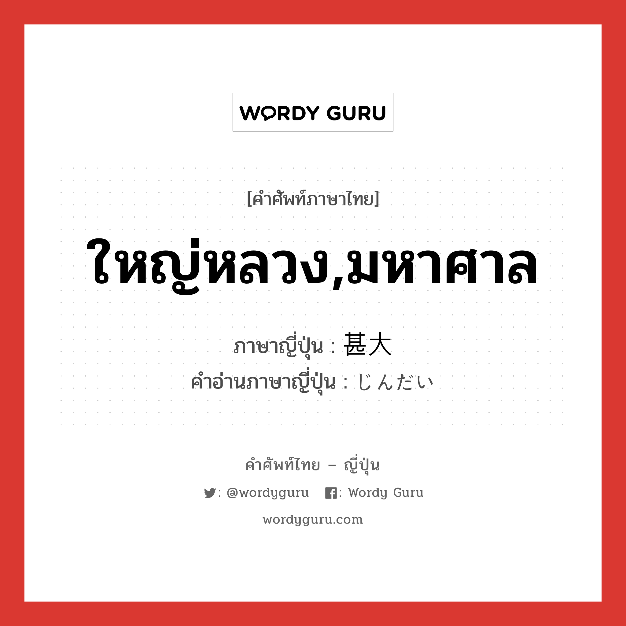 ใหญ่หลวง,มหาศาล ภาษาญี่ปุ่นคืออะไร, คำศัพท์ภาษาไทย - ญี่ปุ่น ใหญ่หลวง,มหาศาล ภาษาญี่ปุ่น 甚大 คำอ่านภาษาญี่ปุ่น じんだい หมวด adj-na หมวด adj-na