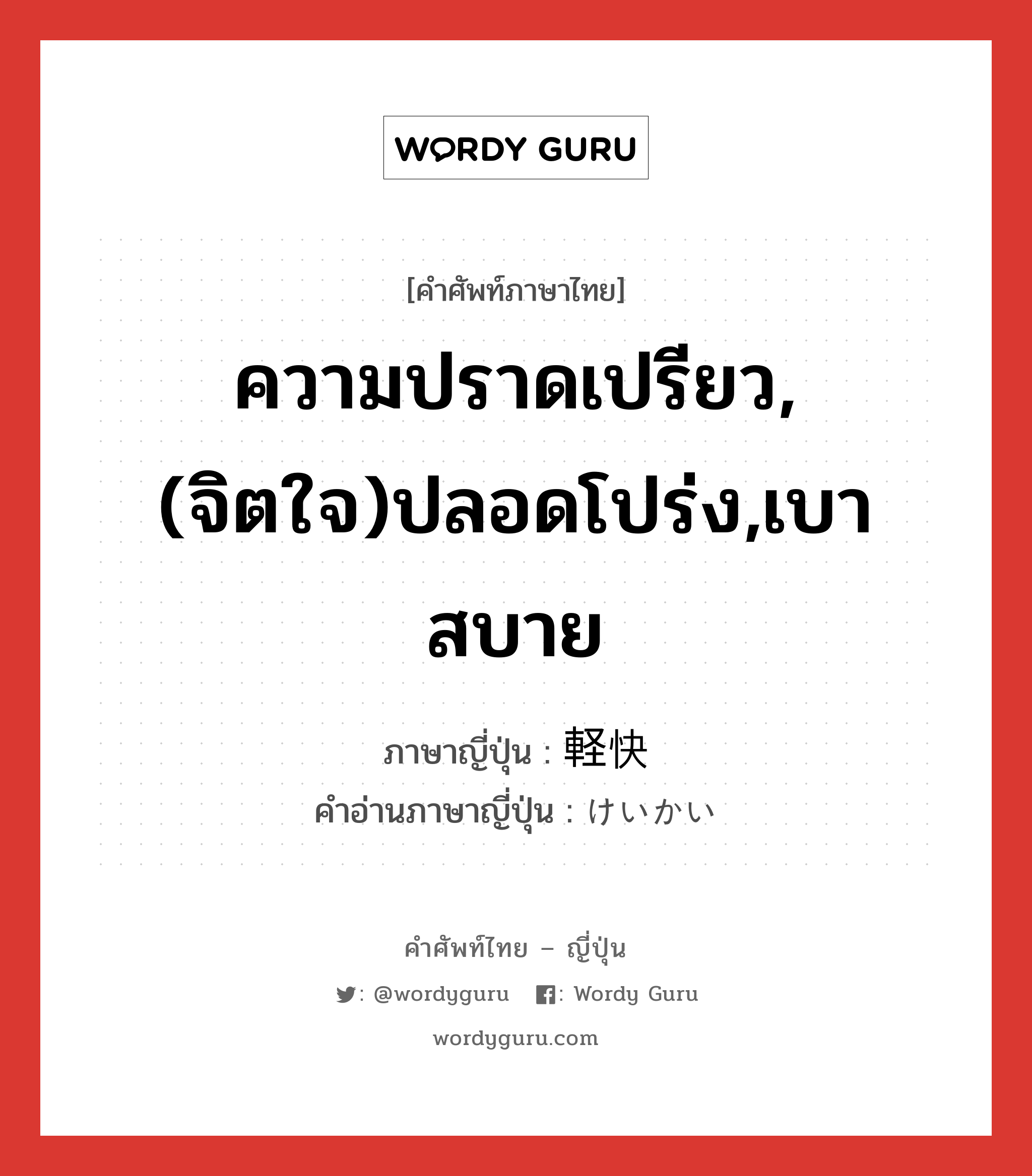 ความปราดเปรียว,(จิตใจ)ปลอดโปร่ง,เบาสบาย ภาษาญี่ปุ่นคืออะไร, คำศัพท์ภาษาไทย - ญี่ปุ่น ความปราดเปรียว,(จิตใจ)ปลอดโปร่ง,เบาสบาย ภาษาญี่ปุ่น 軽快 คำอ่านภาษาญี่ปุ่น けいかい หมวด adj-na หมวด adj-na