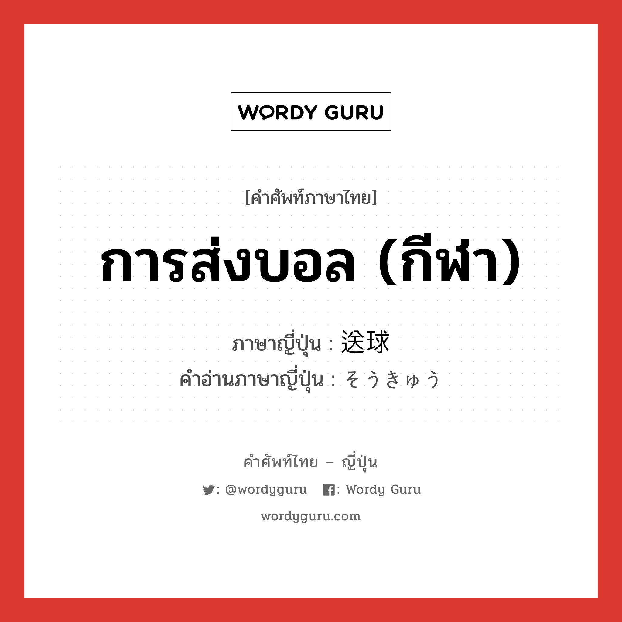 การส่งบอล (กีฬา) ภาษาญี่ปุ่นคืออะไร, คำศัพท์ภาษาไทย - ญี่ปุ่น การส่งบอล (กีฬา) ภาษาญี่ปุ่น 送球 คำอ่านภาษาญี่ปุ่น そうきゅう หมวด n หมวด n