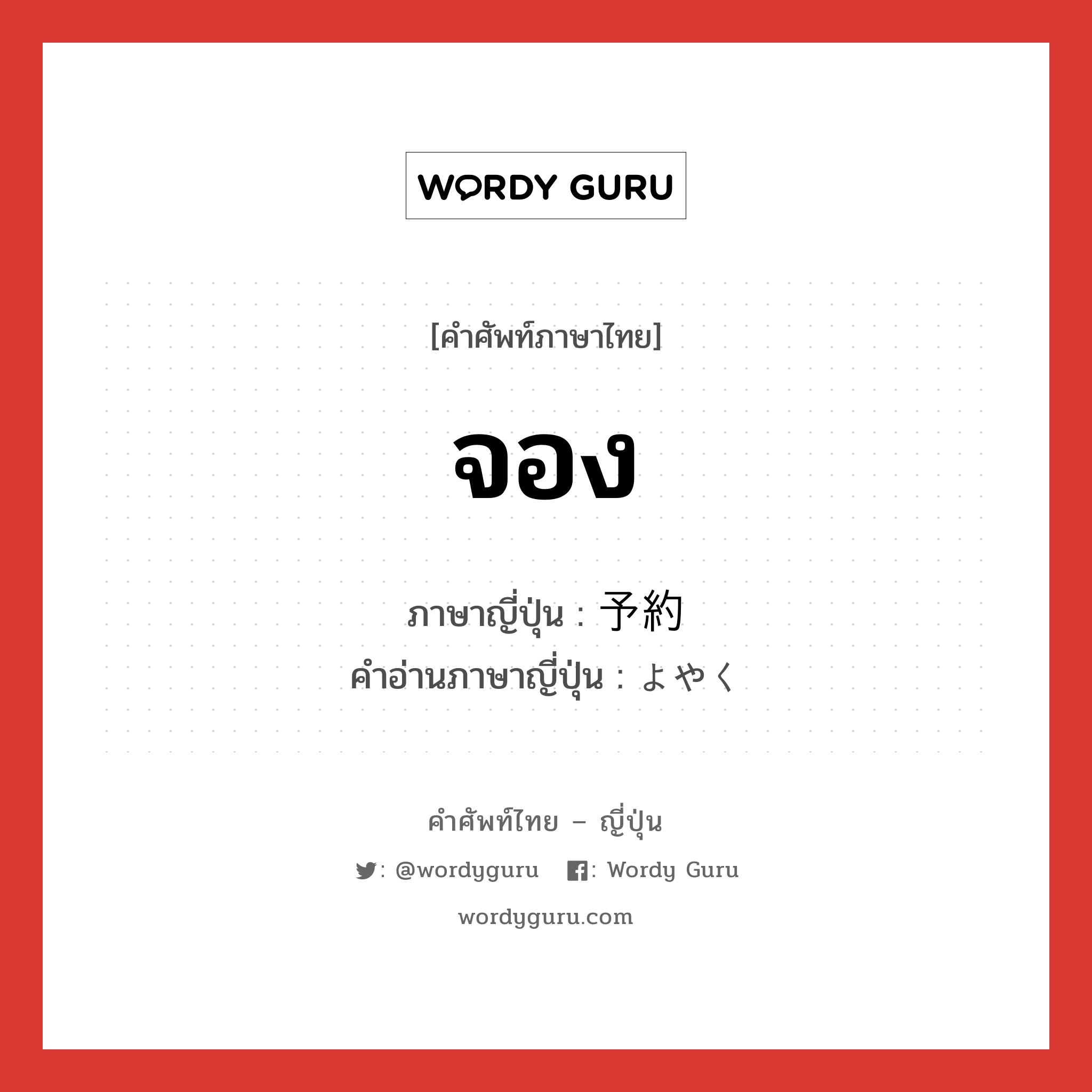 จอง ภาษาญี่ปุ่นคืออะไร, คำศัพท์ภาษาไทย - ญี่ปุ่น จอง ภาษาญี่ปุ่น 予約 คำอ่านภาษาญี่ปุ่น よやく หมวด n หมวด n