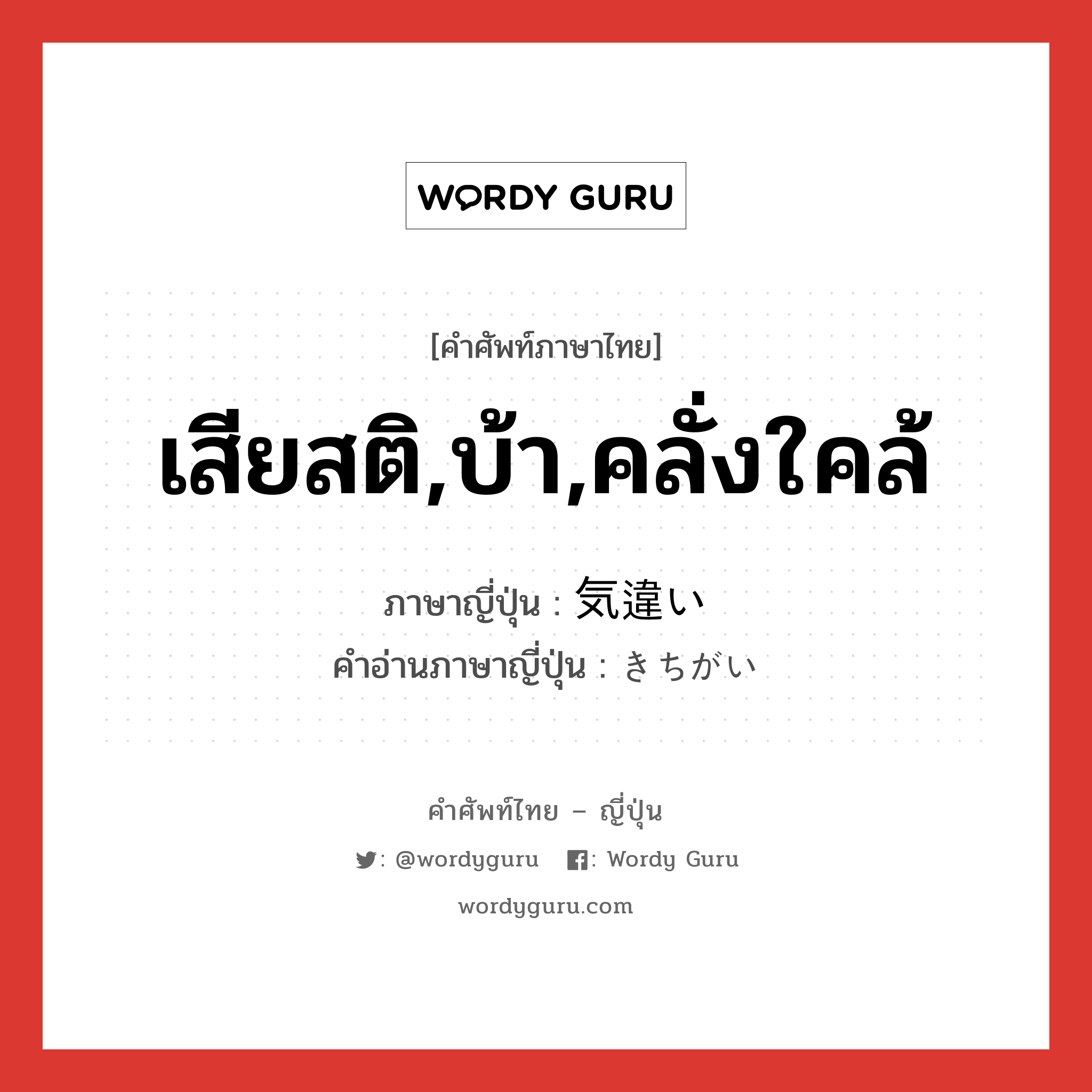 เสียสติ,บ้า,คลั่งใคล้ ภาษาญี่ปุ่นคืออะไร, คำศัพท์ภาษาไทย - ญี่ปุ่น เสียสติ,บ้า,คลั่งใคล้ ภาษาญี่ปุ่น 気違い คำอ่านภาษาญี่ปุ่น きちがい หมวด n หมวด n