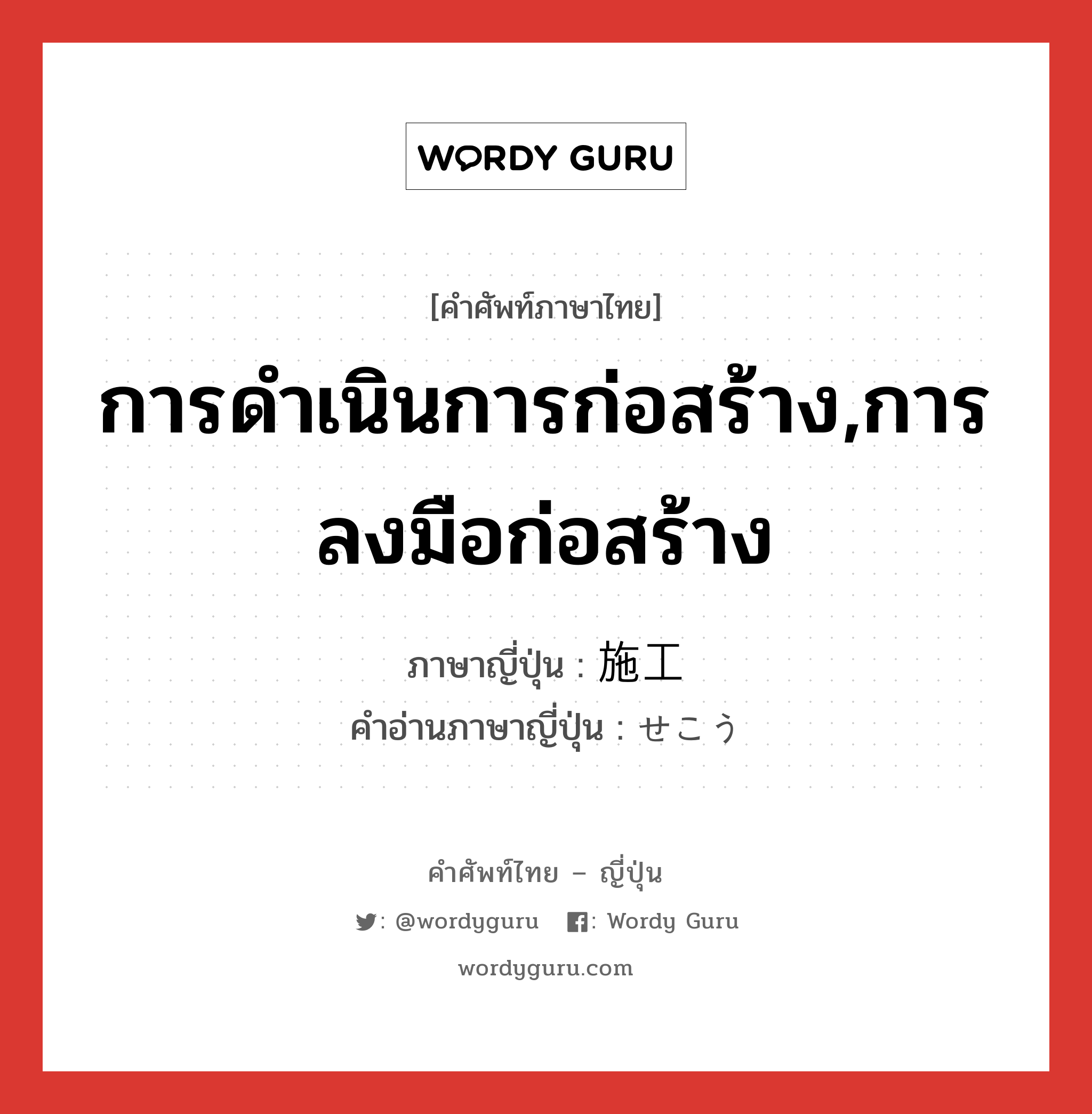 การดำเนินการก่อสร้าง,การลงมือก่อสร้าง ภาษาญี่ปุ่นคืออะไร, คำศัพท์ภาษาไทย - ญี่ปุ่น การดำเนินการก่อสร้าง,การลงมือก่อสร้าง ภาษาญี่ปุ่น 施工 คำอ่านภาษาญี่ปุ่น せこう หมวด n หมวด n