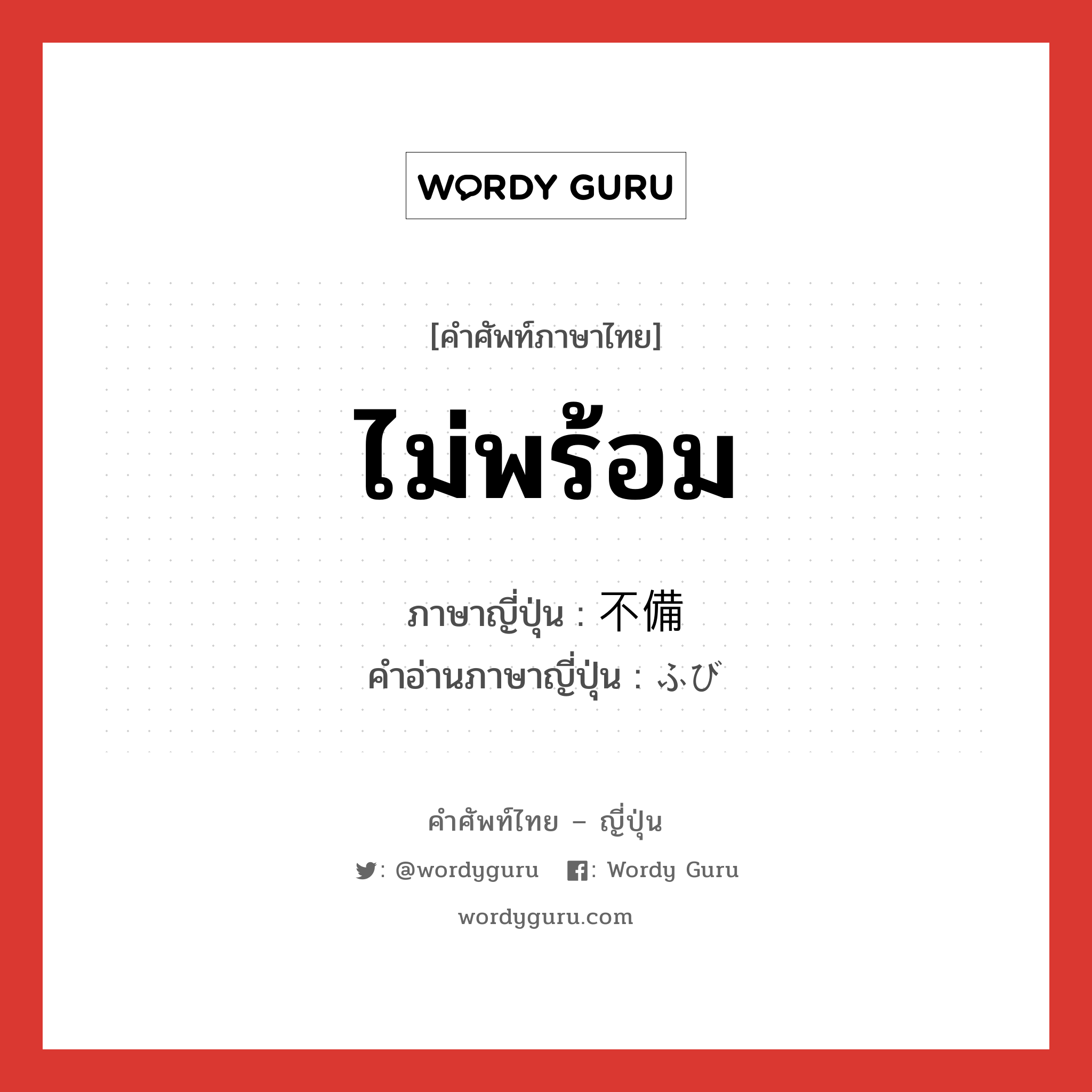 ไม่พร้อม ภาษาญี่ปุ่นคืออะไร, คำศัพท์ภาษาไทย - ญี่ปุ่น ไม่พร้อม ภาษาญี่ปุ่น 不備 คำอ่านภาษาญี่ปุ่น ふび หมวด adj-na หมวด adj-na