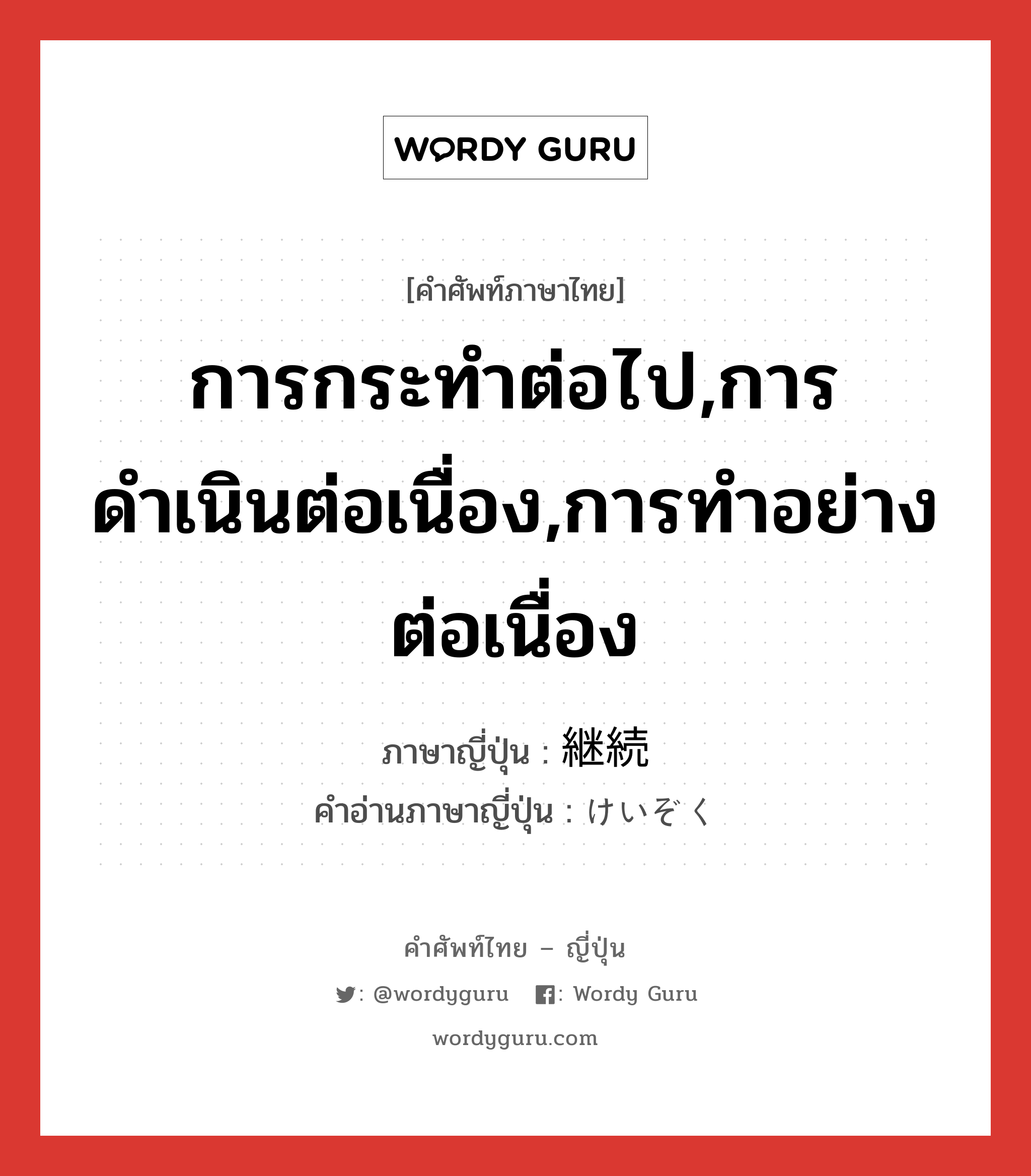 การกระทำต่อไป,การดำเนินต่อเนื่อง,การทำอย่างต่อเนื่อง ภาษาญี่ปุ่นคืออะไร, คำศัพท์ภาษาไทย - ญี่ปุ่น การกระทำต่อไป,การดำเนินต่อเนื่อง,การทำอย่างต่อเนื่อง ภาษาญี่ปุ่น 継続 คำอ่านภาษาญี่ปุ่น けいぞく หมวด n หมวด n