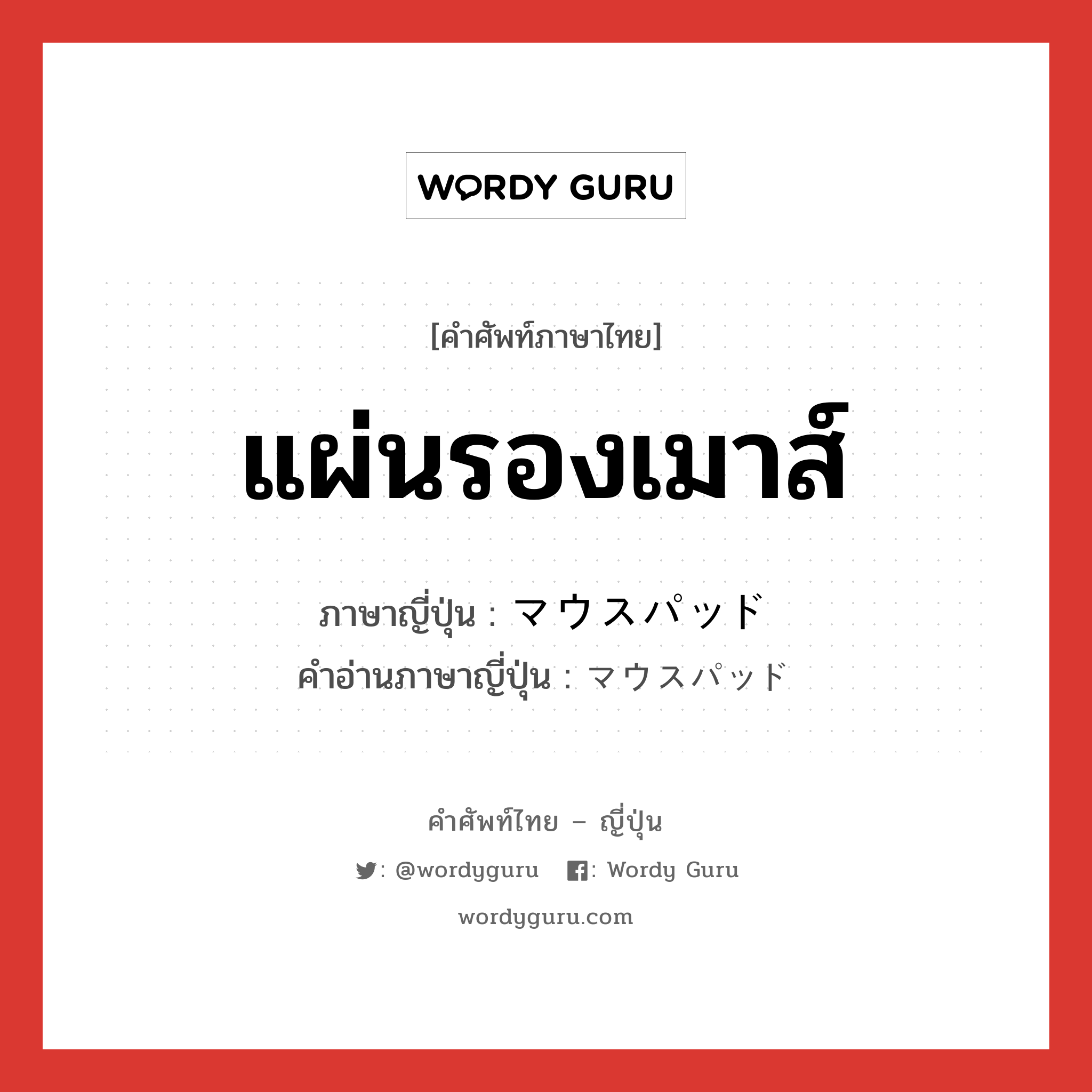 แผ่นรองเมาส์ ภาษาญี่ปุ่นคืออะไร, คำศัพท์ภาษาไทย - ญี่ปุ่น แผ่นรองเมาส์ ภาษาญี่ปุ่น マウスパッド คำอ่านภาษาญี่ปุ่น マウスパッド หมวด n หมวด n