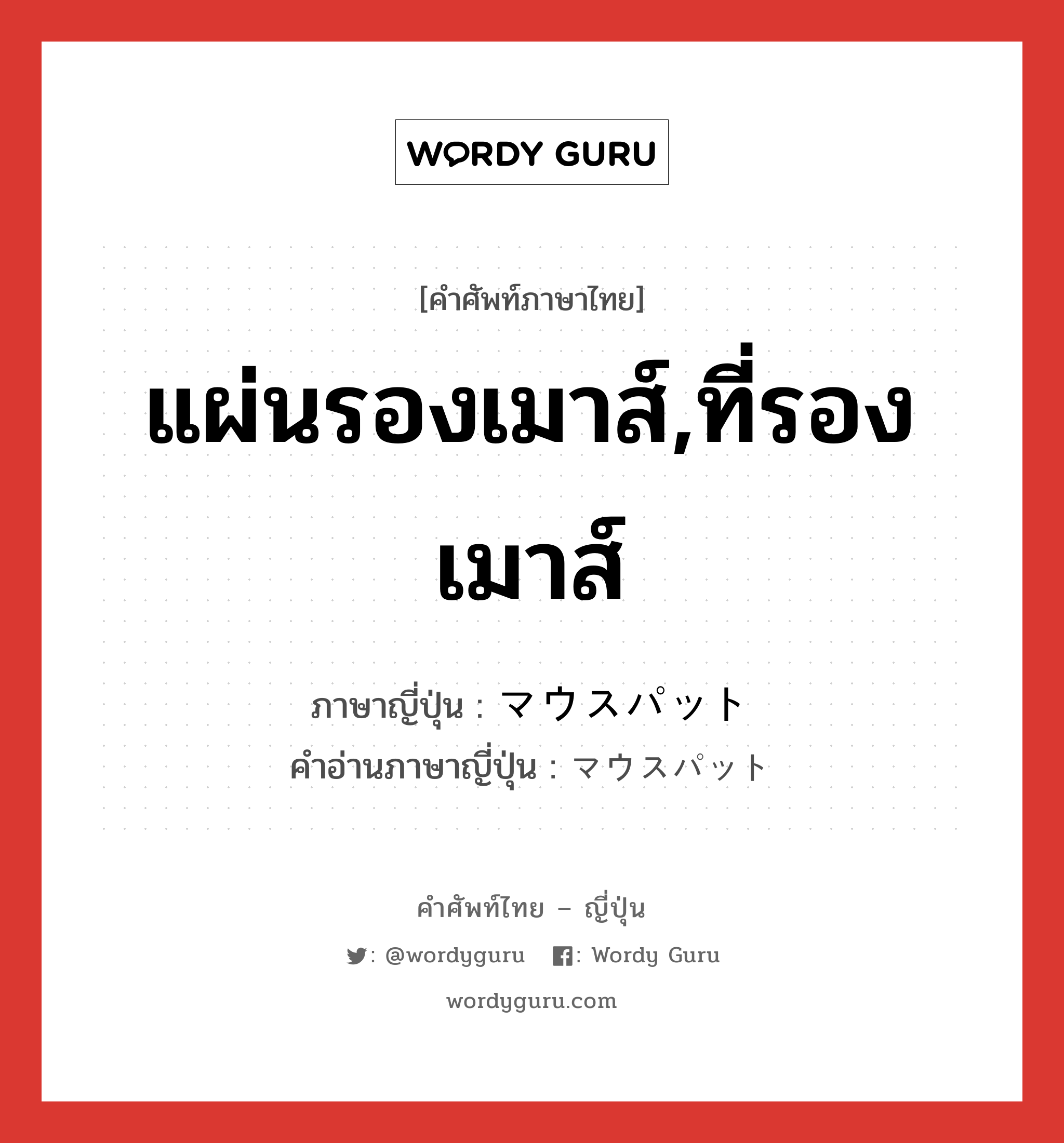 แผ่นรองเมาส์,ที่รองเมาส์ ภาษาญี่ปุ่นคืออะไร, คำศัพท์ภาษาไทย - ญี่ปุ่น แผ่นรองเมาส์,ที่รองเมาส์ ภาษาญี่ปุ่น マウスパット คำอ่านภาษาญี่ปุ่น マウスパット หมวด n หมวด n