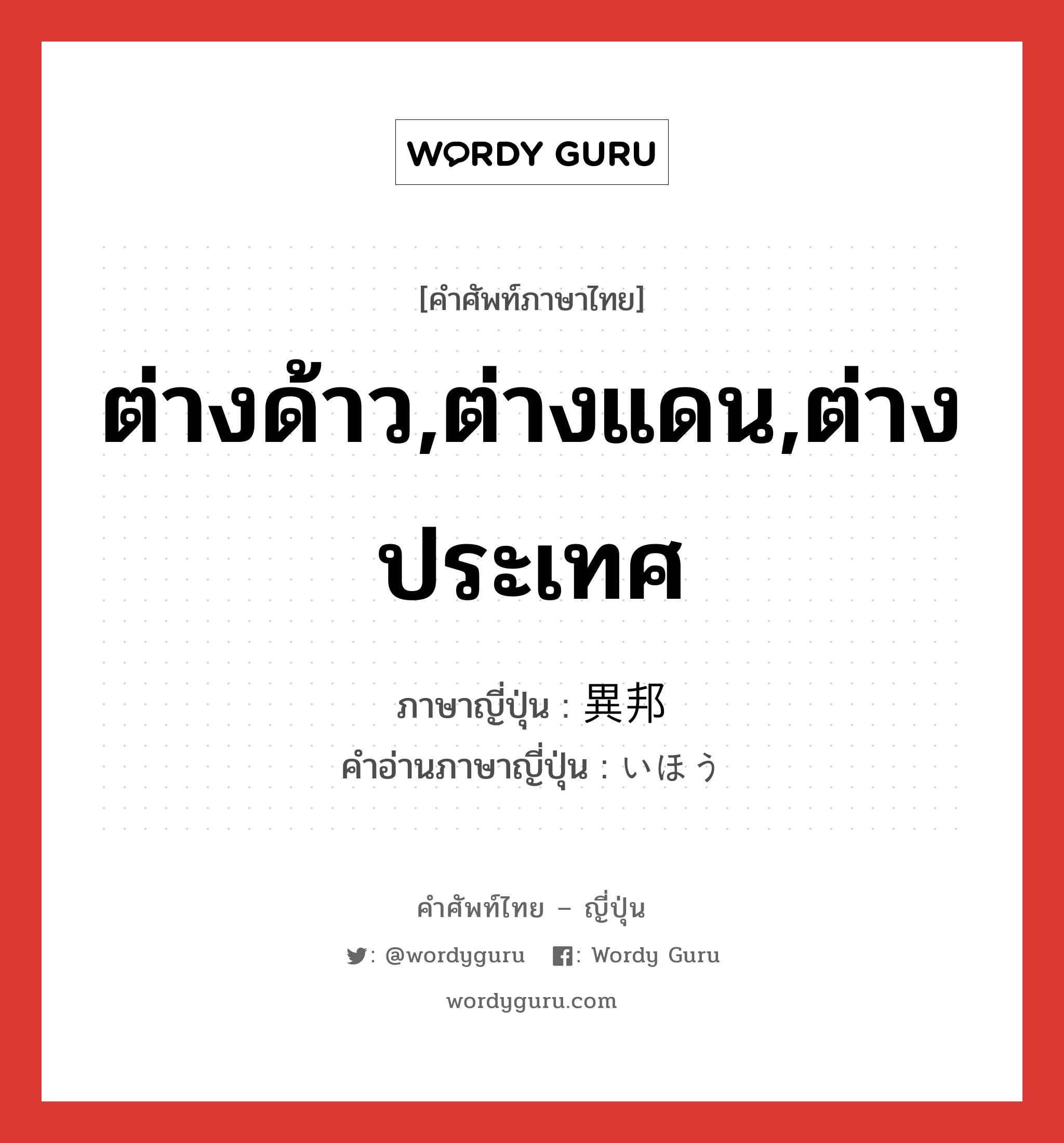 ต่างด้าว,ต่างแดน,ต่างประเทศ ภาษาญี่ปุ่นคืออะไร, คำศัพท์ภาษาไทย - ญี่ปุ่น ต่างด้าว,ต่างแดน,ต่างประเทศ ภาษาญี่ปุ่น 異邦 คำอ่านภาษาญี่ปุ่น いほう หมวด n หมวด n