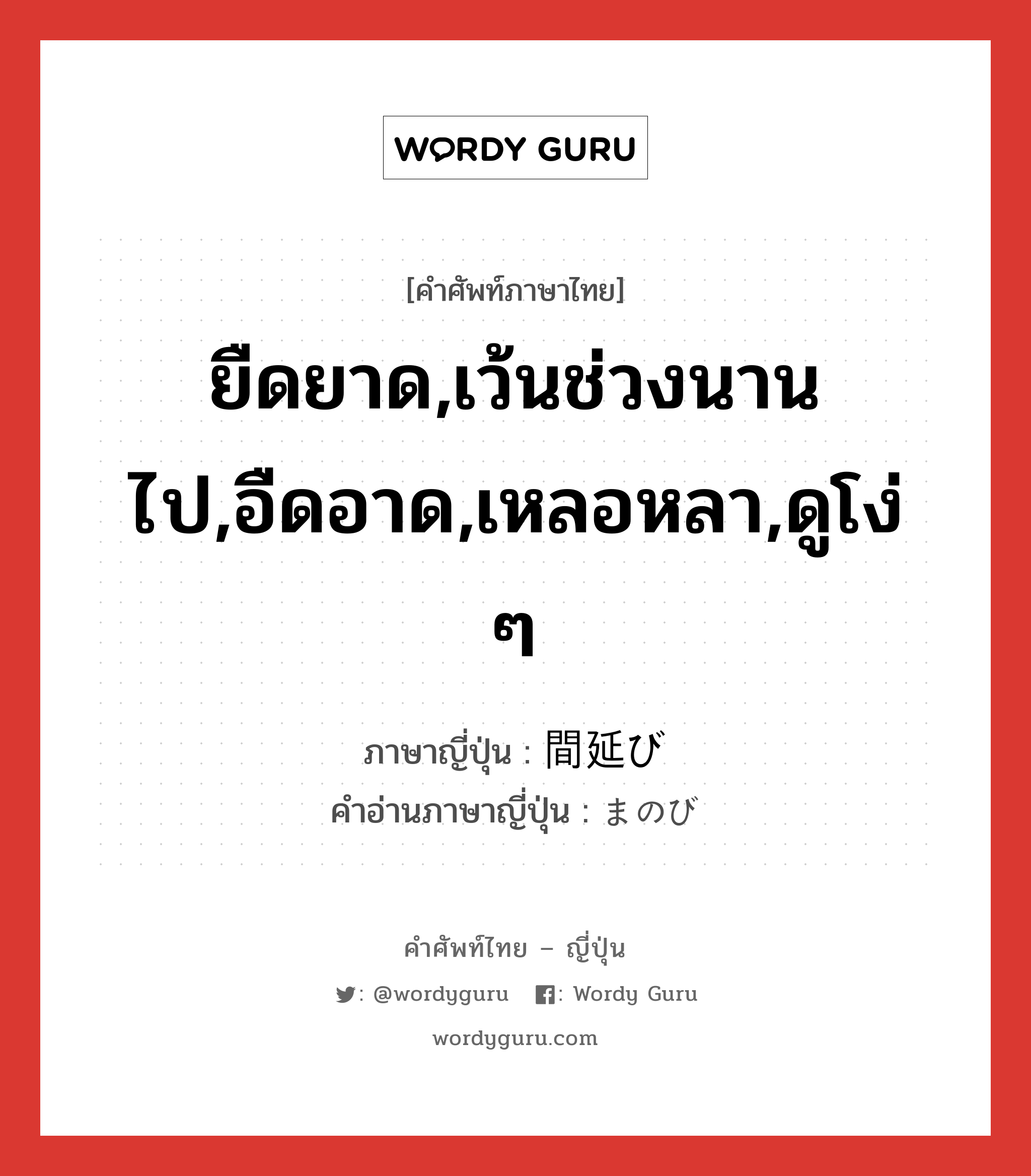 ยืดยาด,เว้นช่วงนานไป,อืดอาด,เหลอหลา,ดูโง่ ๆ ภาษาญี่ปุ่นคืออะไร, คำศัพท์ภาษาไทย - ญี่ปุ่น ยืดยาด,เว้นช่วงนานไป,อืดอาด,เหลอหลา,ดูโง่ ๆ ภาษาญี่ปุ่น 間延び คำอ่านภาษาญี่ปุ่น まのび หมวด n หมวด n