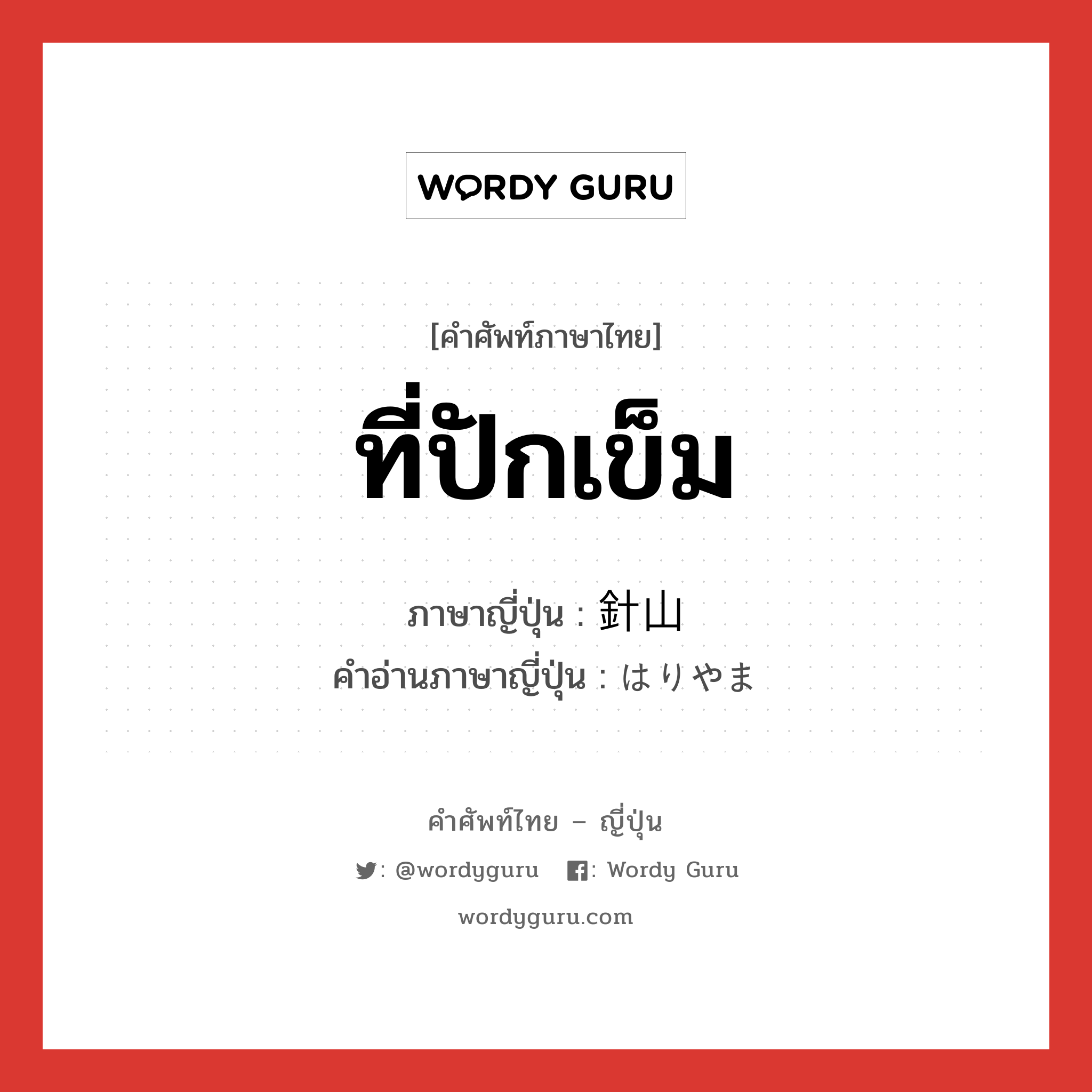 ที่ปักเข็ม ภาษาญี่ปุ่นคืออะไร, คำศัพท์ภาษาไทย - ญี่ปุ่น ที่ปักเข็ม ภาษาญี่ปุ่น 針山 คำอ่านภาษาญี่ปุ่น はりやま หมวด n หมวด n