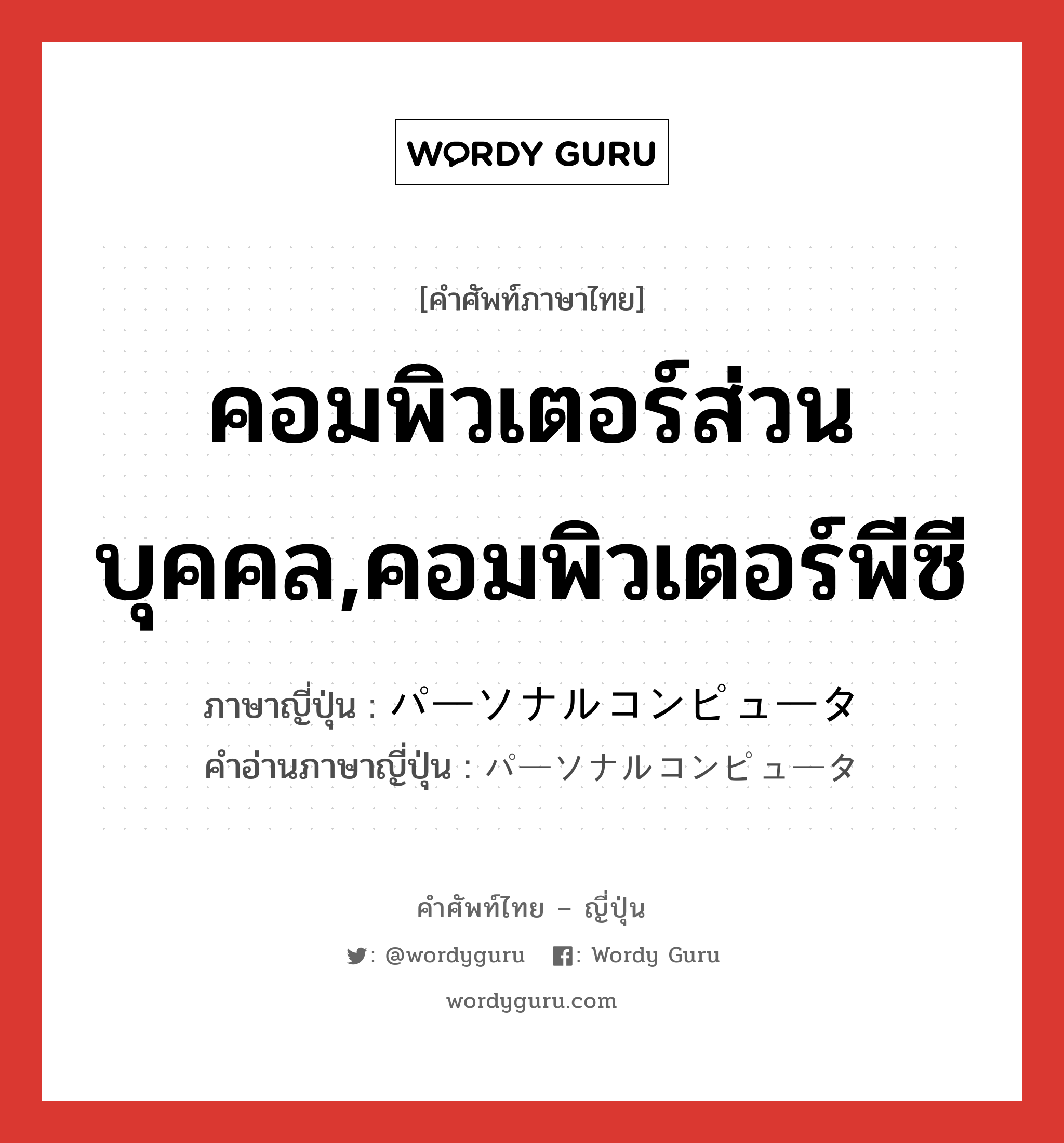 คอมพิวเตอร์ส่วนบุคคล,คอมพิวเตอร์พีซี ภาษาญี่ปุ่นคืออะไร, คำศัพท์ภาษาไทย - ญี่ปุ่น คอมพิวเตอร์ส่วนบุคคล,คอมพิวเตอร์พีซี ภาษาญี่ปุ่น パーソナルコンピュータ คำอ่านภาษาญี่ปุ่น パーソナルコンピュータ หมวด n หมวด n