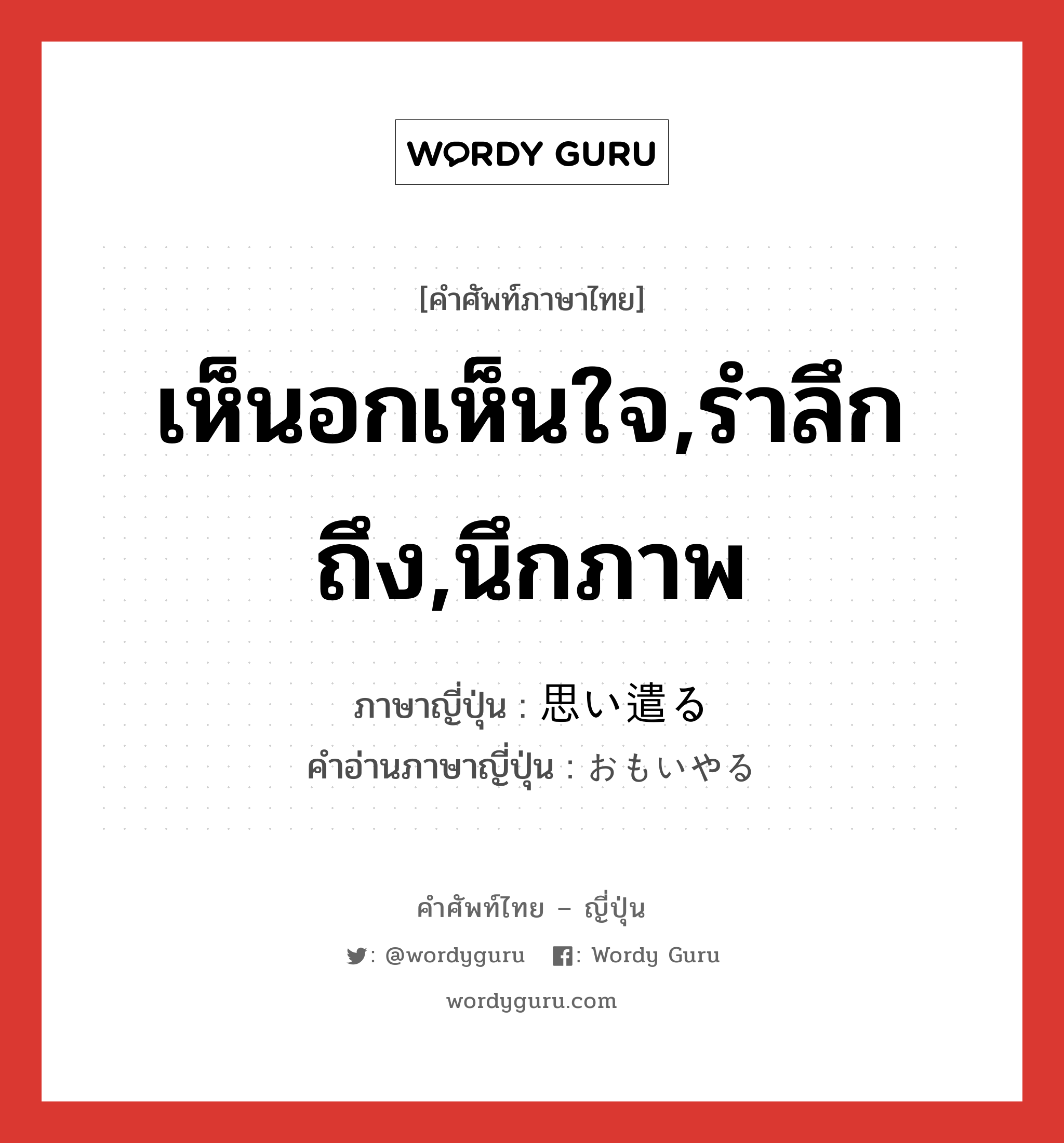 เห็นอกเห็นใจ,รำลึกถึง,นึกภาพ ภาษาญี่ปุ่นคืออะไร, คำศัพท์ภาษาไทย - ญี่ปุ่น เห็นอกเห็นใจ,รำลึกถึง,นึกภาพ ภาษาญี่ปุ่น 思い遣る คำอ่านภาษาญี่ปุ่น おもいやる หมวด v5r หมวด v5r