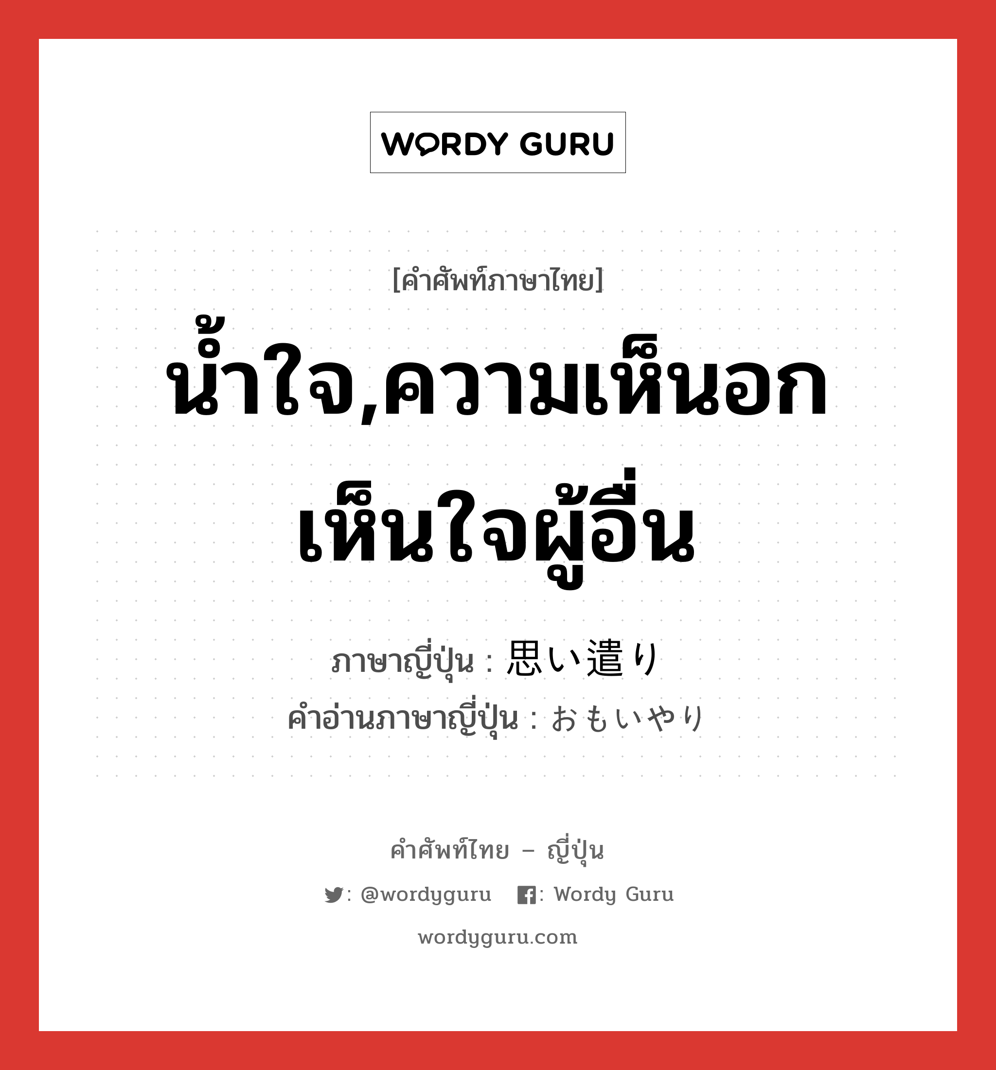 น้ำใจ,ความเห็นอกเห็นใจผู้อื่น ภาษาญี่ปุ่นคืออะไร, คำศัพท์ภาษาไทย - ญี่ปุ่น น้ำใจ,ความเห็นอกเห็นใจผู้อื่น ภาษาญี่ปุ่น 思い遣り คำอ่านภาษาญี่ปุ่น おもいやり หมวด n หมวด n