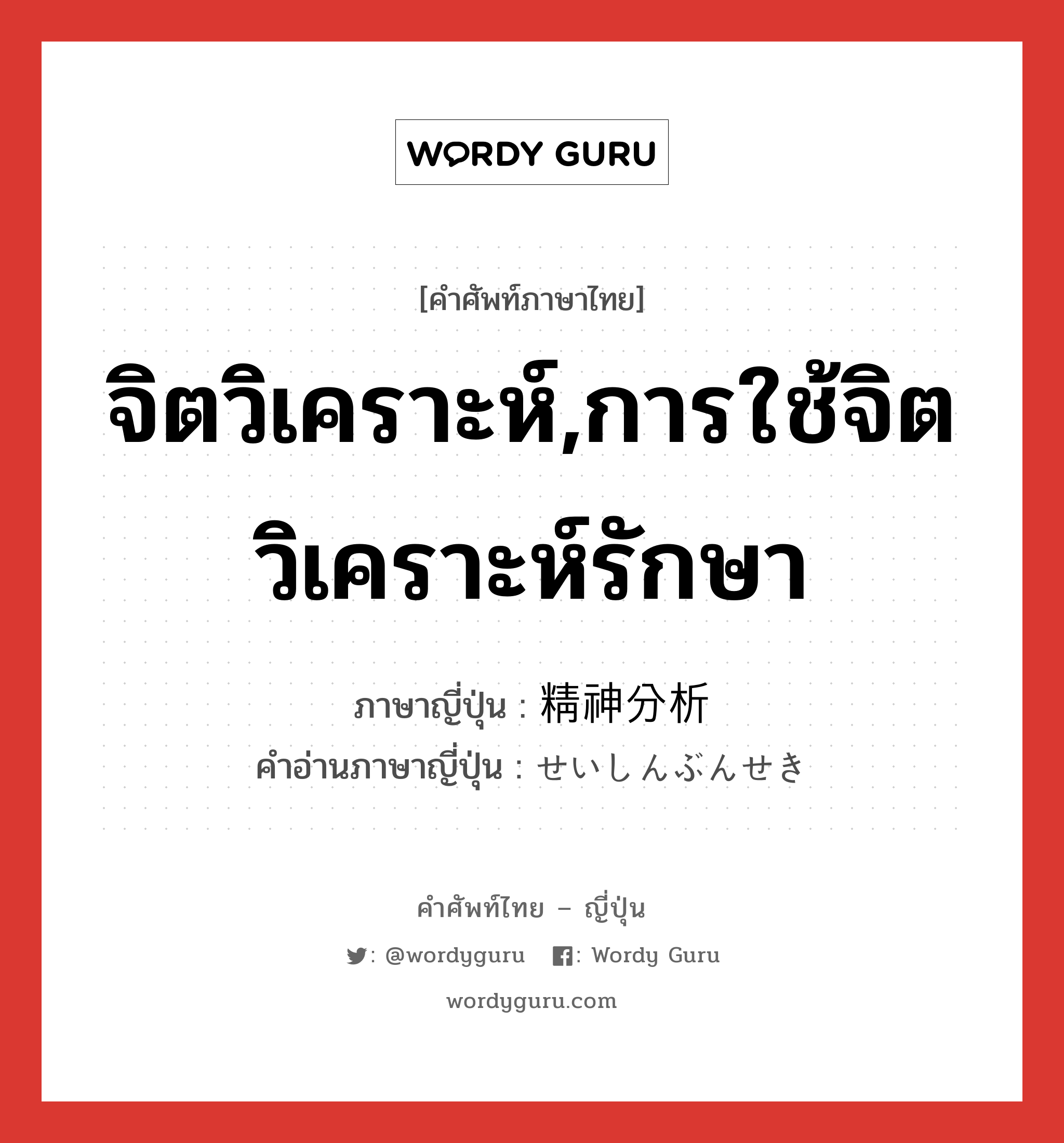 จิตวิเคราะห์,การใช้จิตวิเคราะห์รักษา ภาษาญี่ปุ่นคืออะไร, คำศัพท์ภาษาไทย - ญี่ปุ่น จิตวิเคราะห์,การใช้จิตวิเคราะห์รักษา ภาษาญี่ปุ่น 精神分析 คำอ่านภาษาญี่ปุ่น せいしんぶんせき หมวด n หมวด n