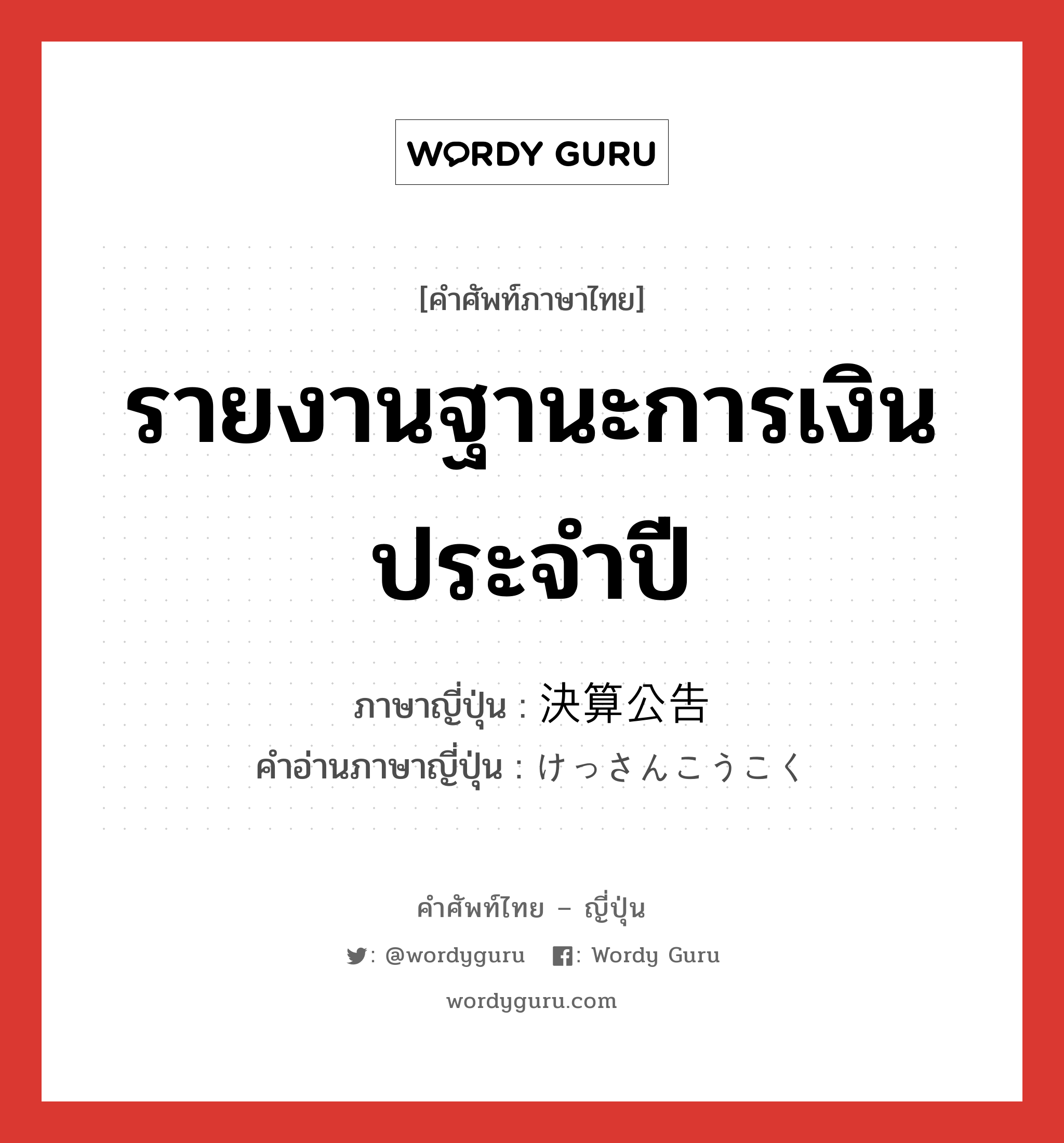 รายงานฐานะการเงินประจำปี ภาษาญี่ปุ่นคืออะไร, คำศัพท์ภาษาไทย - ญี่ปุ่น รายงานฐานะการเงินประจำปี ภาษาญี่ปุ่น 決算公告 คำอ่านภาษาญี่ปุ่น けっさんこうこく หมวด n หมวด n