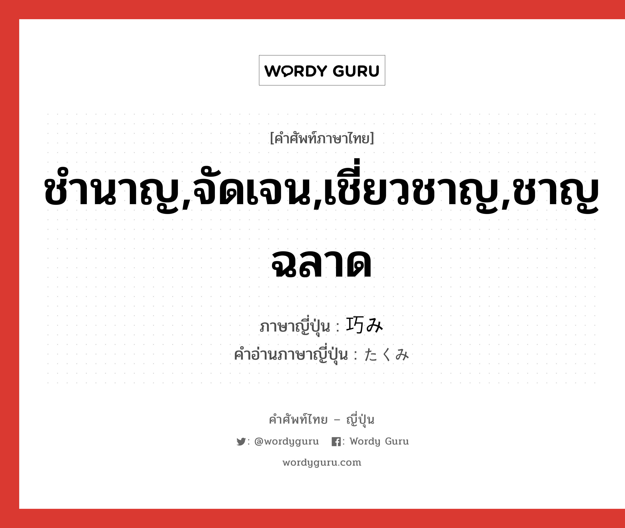 ชำนาญ,จัดเจน,เชี่ยวชาญ,ชาญฉลาด ภาษาญี่ปุ่นคืออะไร, คำศัพท์ภาษาไทย - ญี่ปุ่น ชำนาญ,จัดเจน,เชี่ยวชาญ,ชาญฉลาด ภาษาญี่ปุ่น 巧み คำอ่านภาษาญี่ปุ่น たくみ หมวด adj-na หมวด adj-na