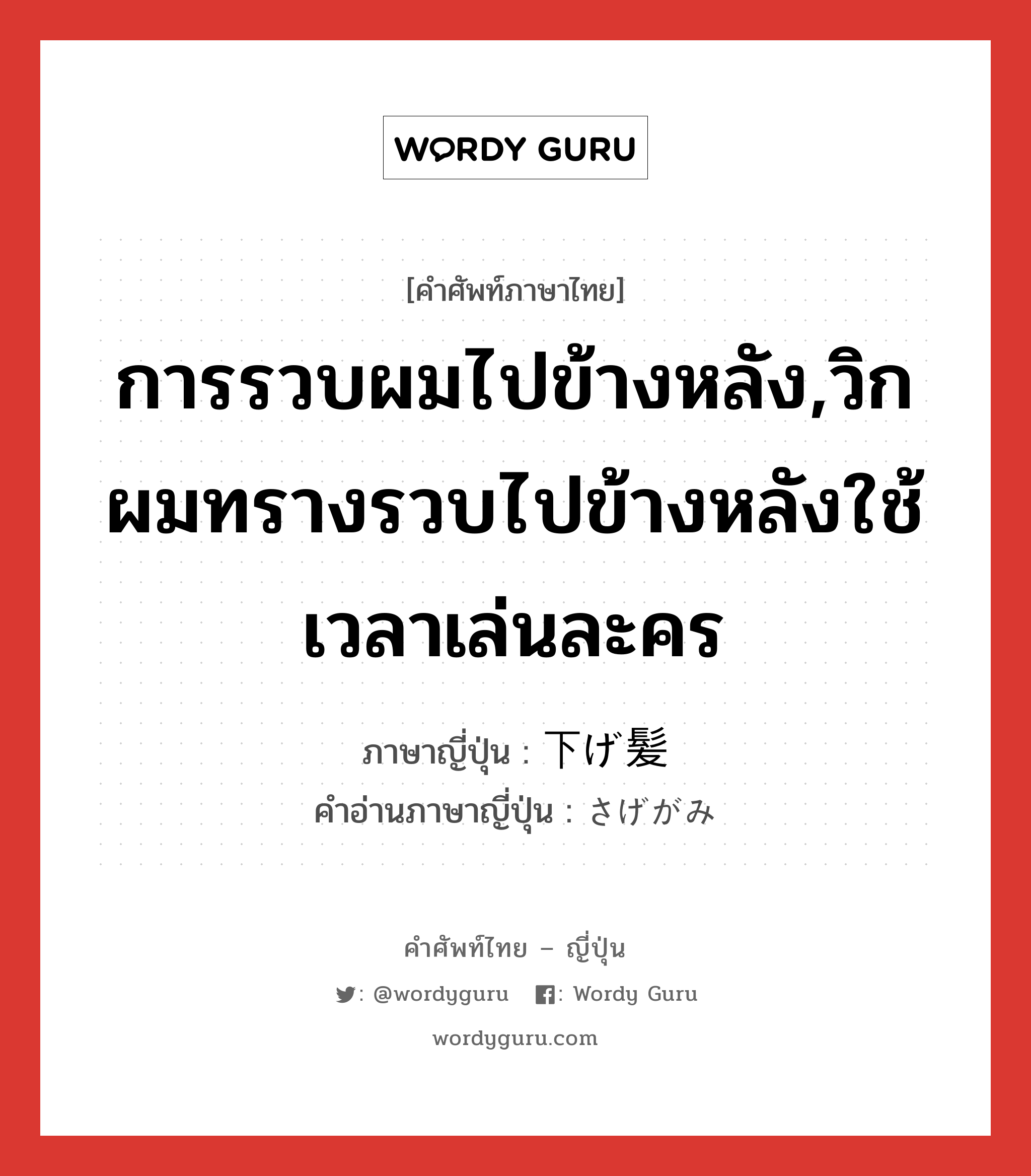 การรวบผมไปข้างหลัง,วิกผมทรางรวบไปข้างหลังใช้เวลาเล่นละคร ภาษาญี่ปุ่นคืออะไร, คำศัพท์ภาษาไทย - ญี่ปุ่น การรวบผมไปข้างหลัง,วิกผมทรางรวบไปข้างหลังใช้เวลาเล่นละคร ภาษาญี่ปุ่น 下げ髪 คำอ่านภาษาญี่ปุ่น さげがみ หมวด n หมวด n