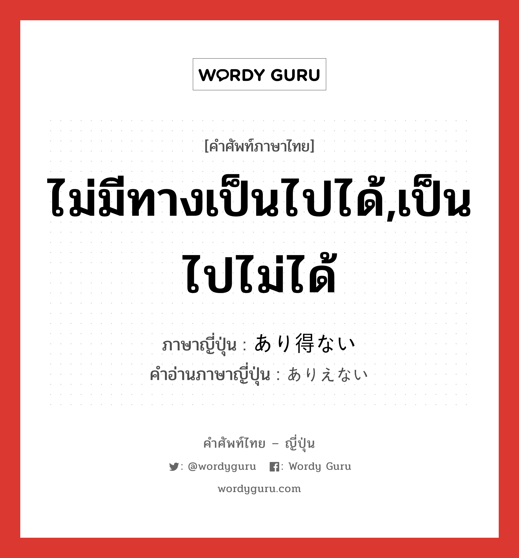 ไม่มีทางเป็นไปได้,เป็นไปไม่ได้ ภาษาญี่ปุ่นคืออะไร, คำศัพท์ภาษาไทย - ญี่ปุ่น ไม่มีทางเป็นไปได้,เป็นไปไม่ได้ ภาษาญี่ปุ่น あり得ない คำอ่านภาษาญี่ปุ่น ありえない หมวด adj-i หมวด adj-i