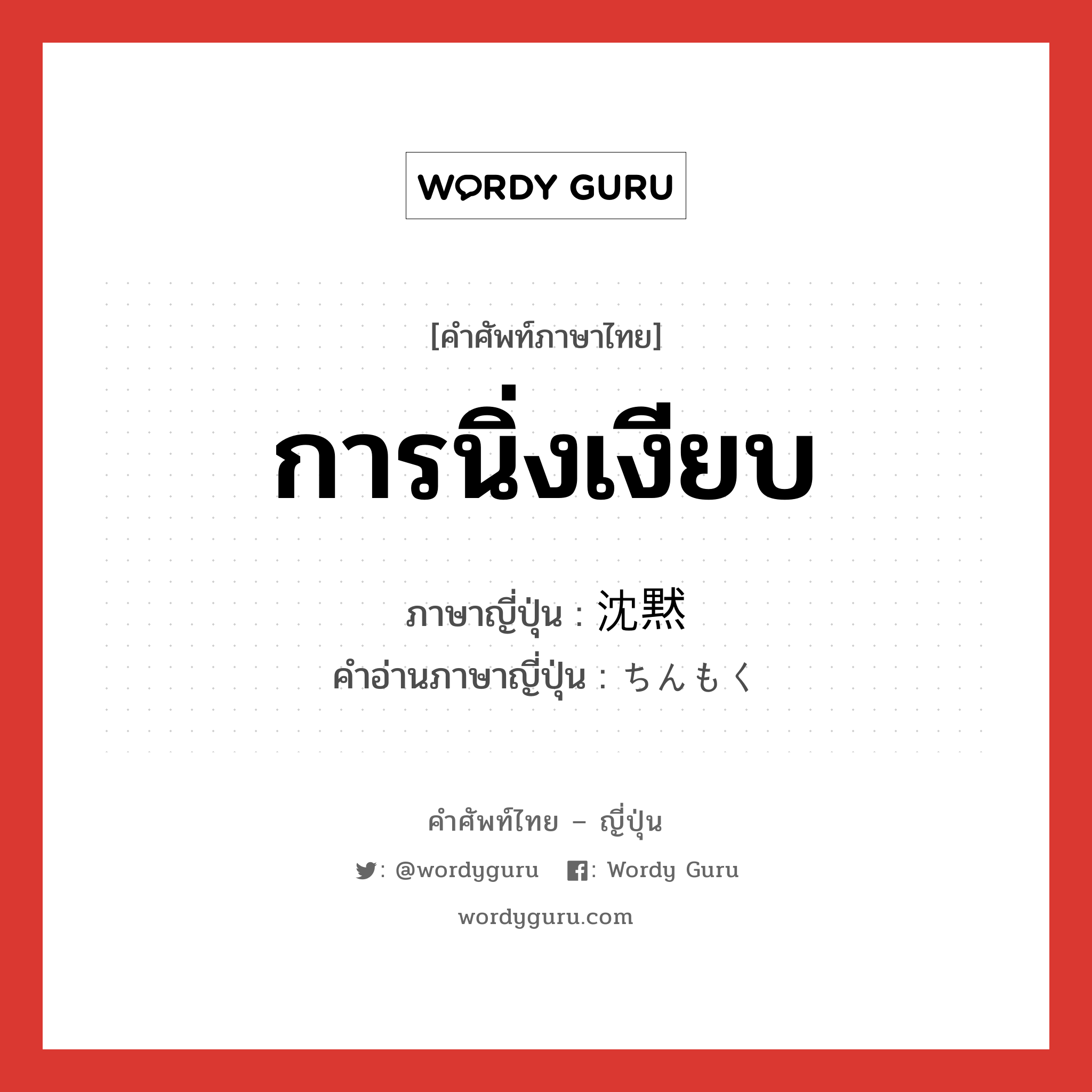 การนิ่งเงียบ ภาษาญี่ปุ่นคืออะไร, คำศัพท์ภาษาไทย - ญี่ปุ่น การนิ่งเงียบ ภาษาญี่ปุ่น 沈黙 คำอ่านภาษาญี่ปุ่น ちんもく หมวด n หมวด n