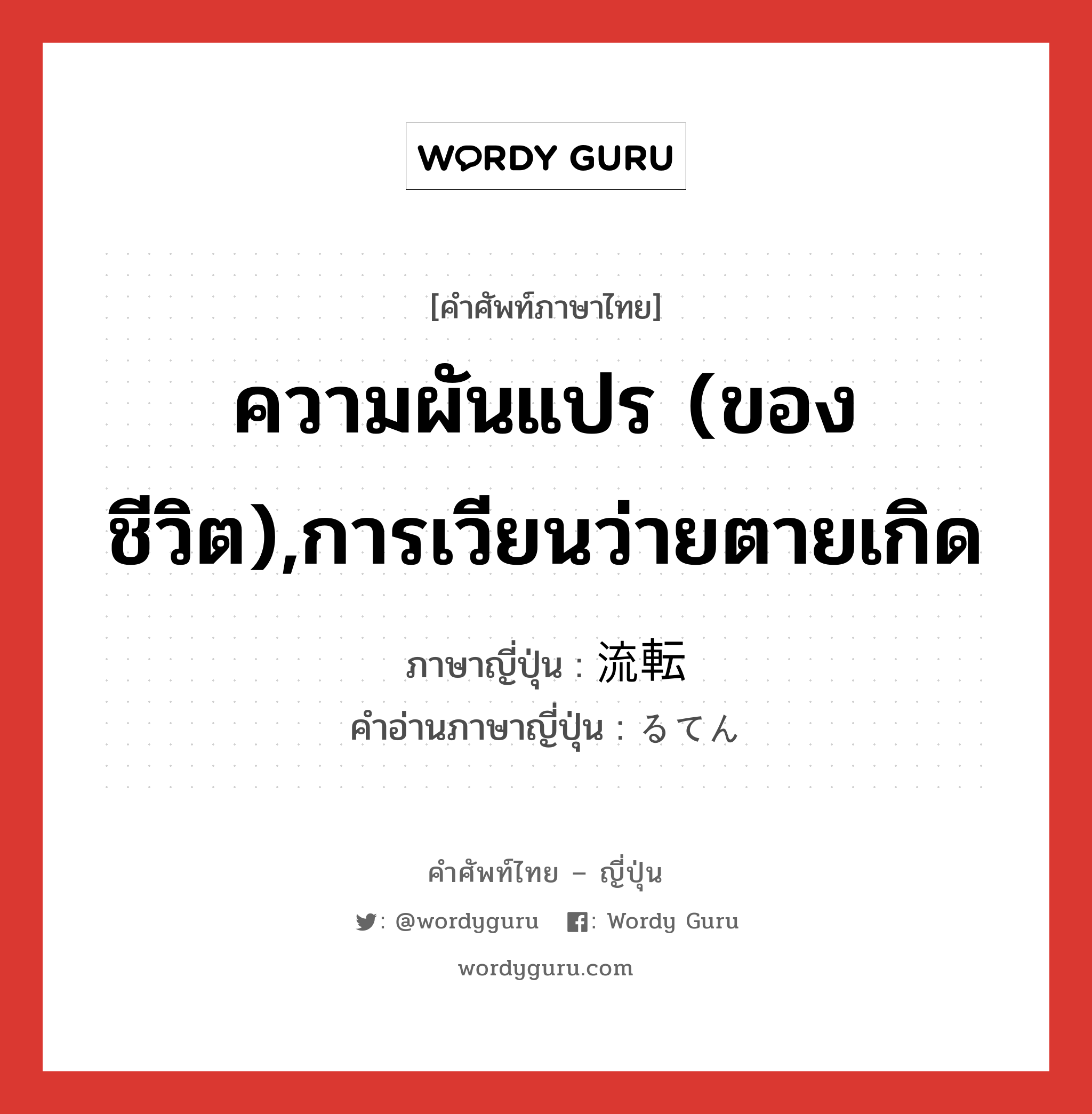 ความผันแปร (ของชีวิต),การเวียนว่ายตายเกิด ภาษาญี่ปุ่นคืออะไร, คำศัพท์ภาษาไทย - ญี่ปุ่น ความผันแปร (ของชีวิต),การเวียนว่ายตายเกิด ภาษาญี่ปุ่น 流転 คำอ่านภาษาญี่ปุ่น るてん หมวด n หมวด n