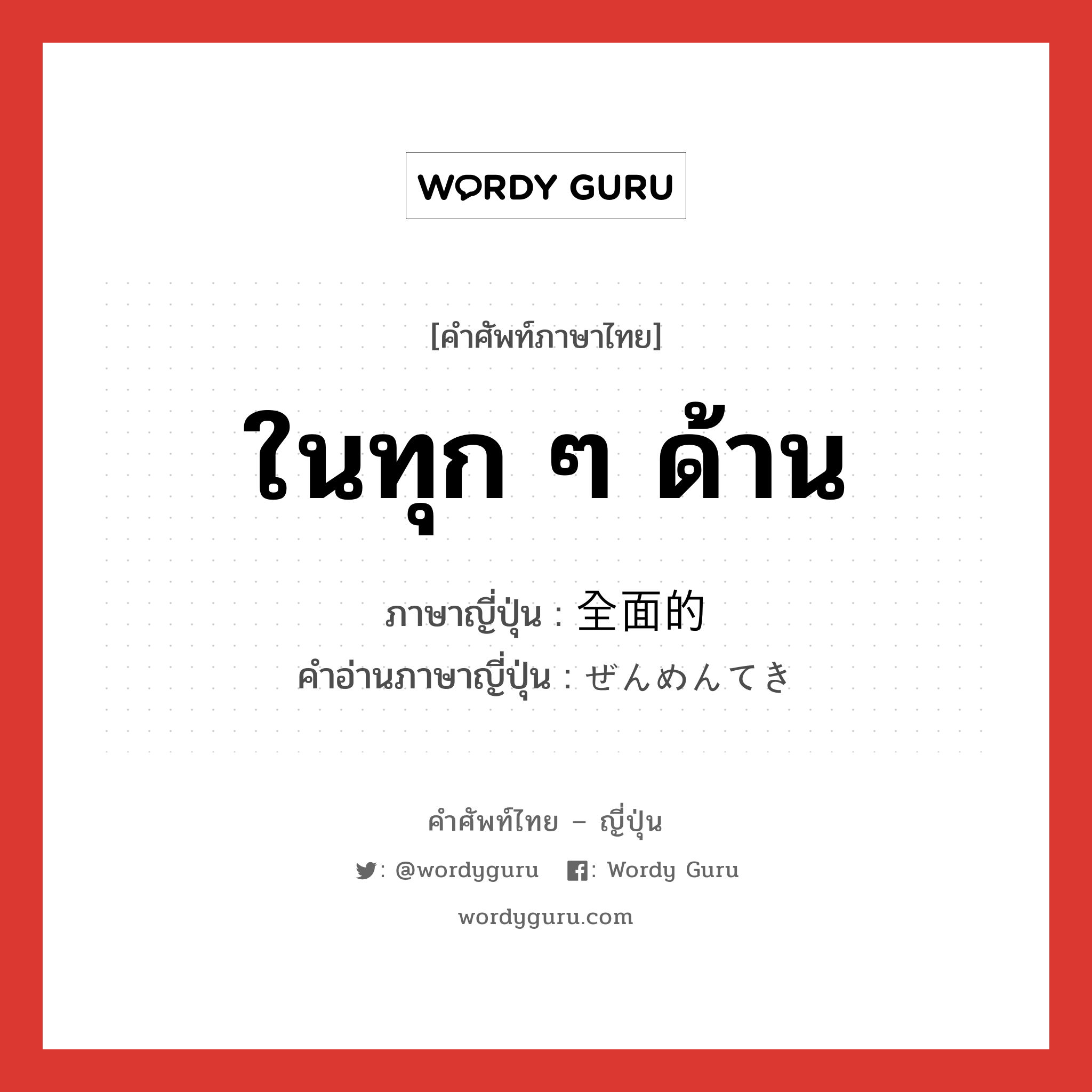 ในทุก ๆ ด้าน ภาษาญี่ปุ่นคืออะไร, คำศัพท์ภาษาไทย - ญี่ปุ่น ในทุก ๆ ด้าน ภาษาญี่ปุ่น 全面的 คำอ่านภาษาญี่ปุ่น ぜんめんてき หมวด adj-na หมวด adj-na