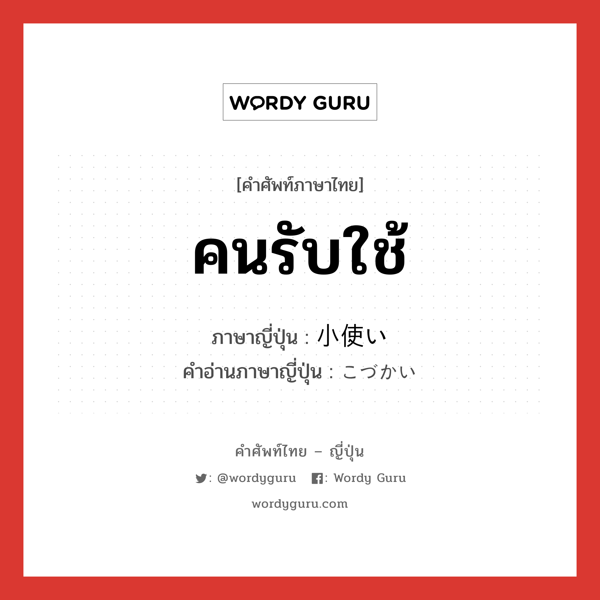 คนรับใช้ ภาษาญี่ปุ่นคืออะไร, คำศัพท์ภาษาไทย - ญี่ปุ่น คนรับใช้ ภาษาญี่ปุ่น 小使い คำอ่านภาษาญี่ปุ่น こづかい หมวด n หมวด n