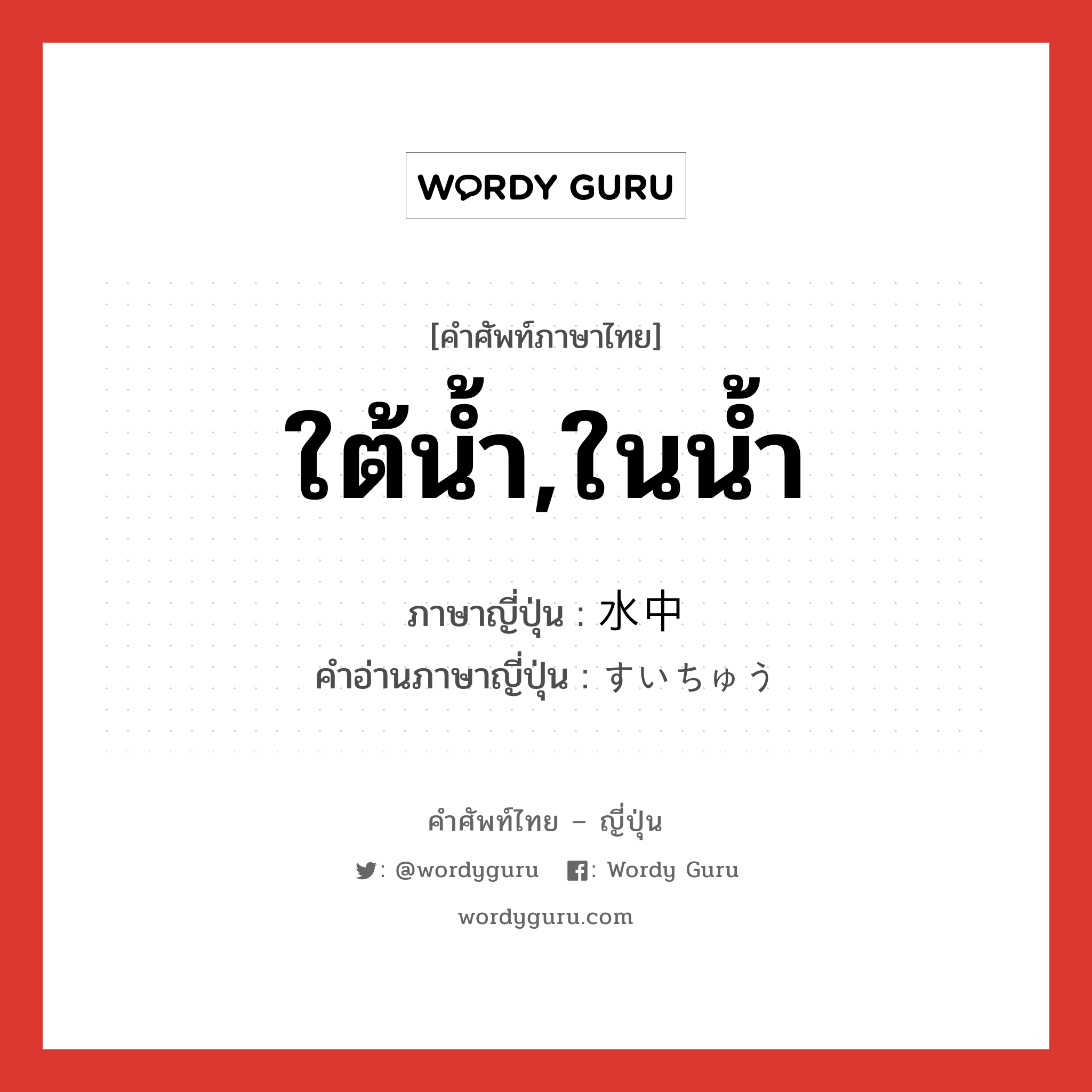 ใต้น้ำ,ในน้ำ ภาษาญี่ปุ่นคืออะไร, คำศัพท์ภาษาไทย - ญี่ปุ่น ใต้น้ำ,ในน้ำ ภาษาญี่ปุ่น 水中 คำอ่านภาษาญี่ปุ่น すいちゅう หมวด n หมวด n