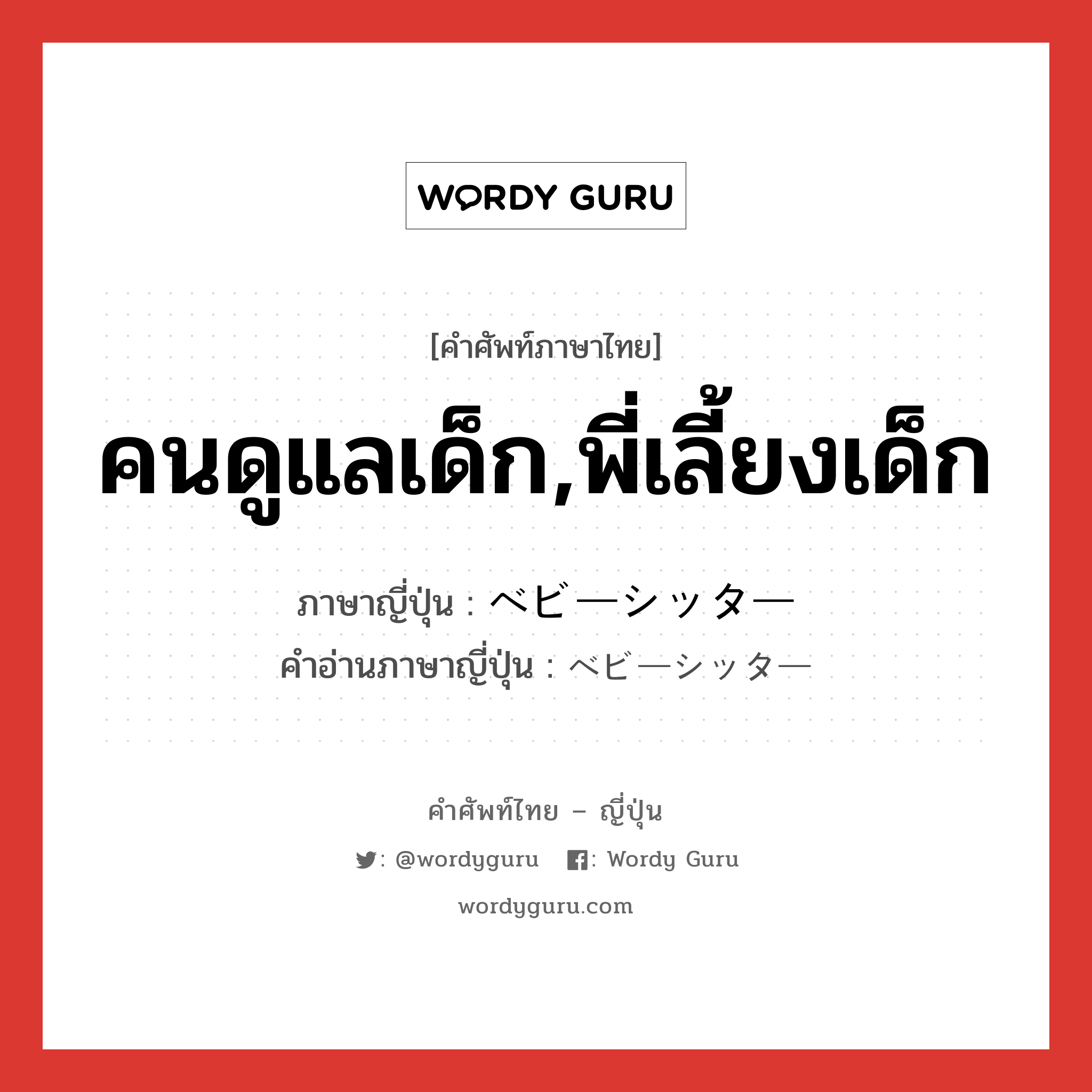 คนดูแลเด็ก,พี่เลี้ยงเด็ก ภาษาญี่ปุ่นคืออะไร, คำศัพท์ภาษาไทย - ญี่ปุ่น คนดูแลเด็ก,พี่เลี้ยงเด็ก ภาษาญี่ปุ่น ベビーシッター คำอ่านภาษาญี่ปุ่น ベビーシッター หมวด n หมวด n