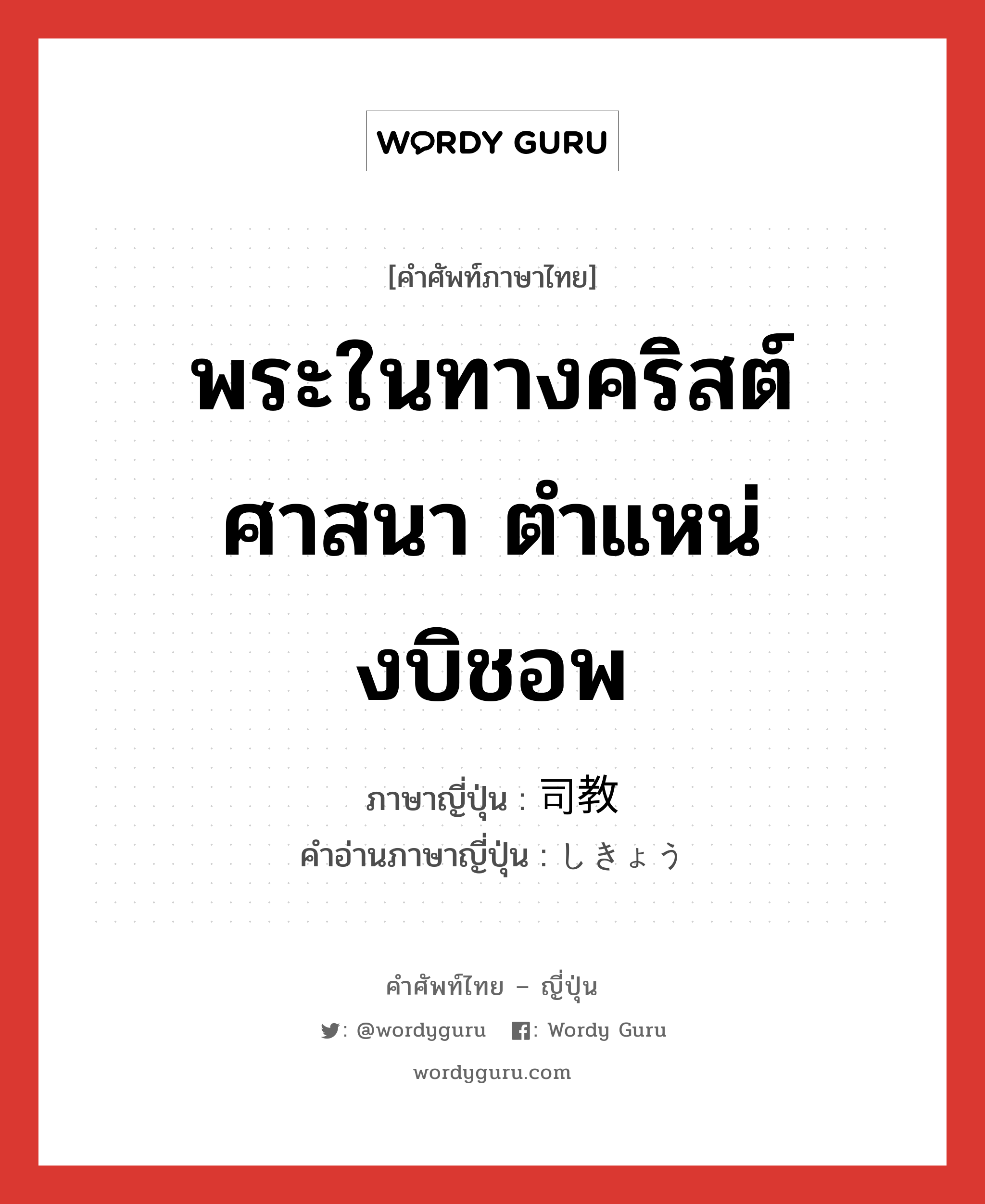 พระในทางคริสต์ศาสนา ตำแหน่งบิชอพ ภาษาญี่ปุ่นคืออะไร, คำศัพท์ภาษาไทย - ญี่ปุ่น พระในทางคริสต์ศาสนา ตำแหน่งบิชอพ ภาษาญี่ปุ่น 司教 คำอ่านภาษาญี่ปุ่น しきょう หมวด n หมวด n