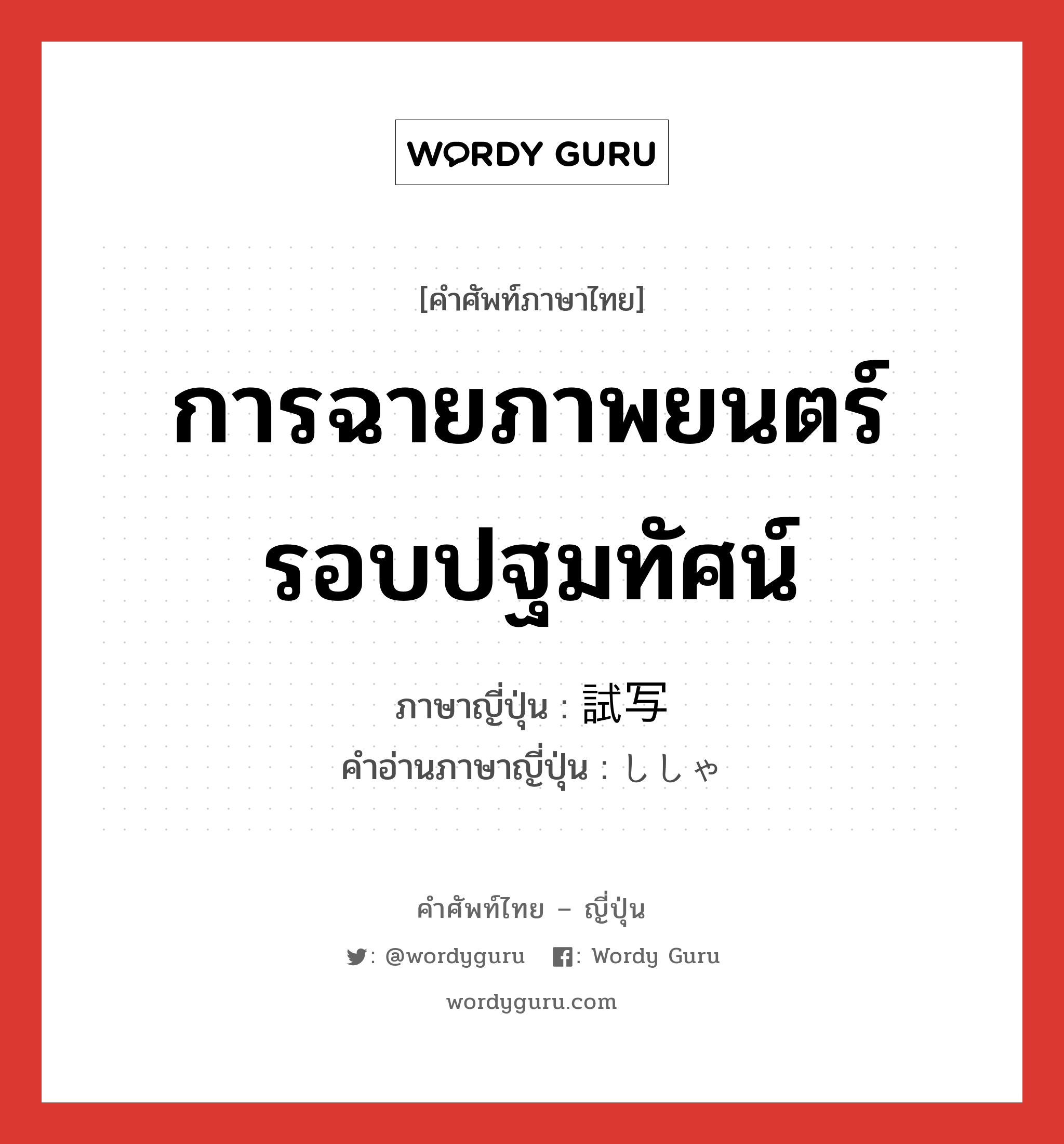 การฉายภาพยนตร์รอบปฐมทัศน์ ภาษาญี่ปุ่นคืออะไร, คำศัพท์ภาษาไทย - ญี่ปุ่น การฉายภาพยนตร์รอบปฐมทัศน์ ภาษาญี่ปุ่น 試写 คำอ่านภาษาญี่ปุ่น ししゃ หมวด n หมวด n