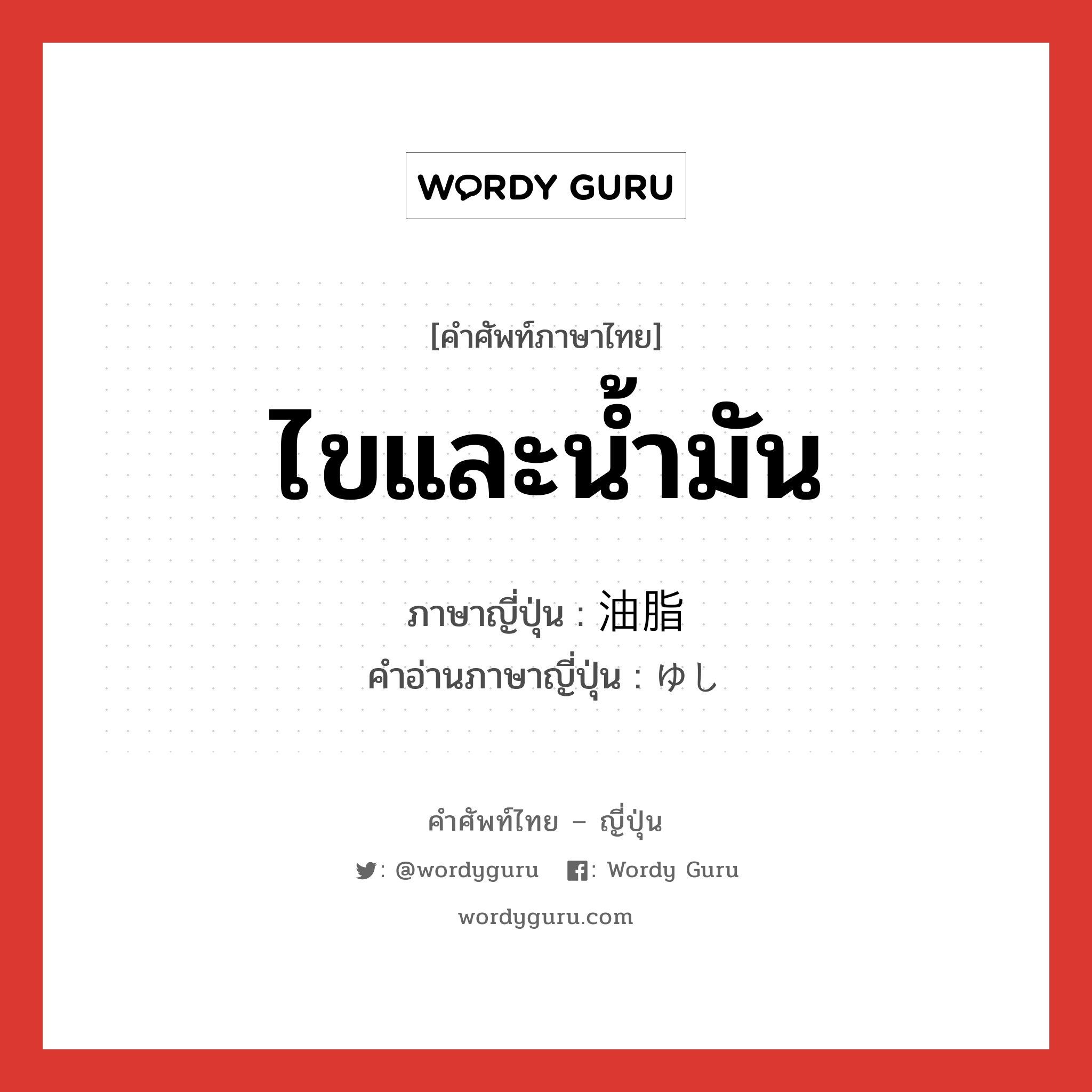 ไขและน้ำมัน ภาษาญี่ปุ่นคืออะไร, คำศัพท์ภาษาไทย - ญี่ปุ่น ไขและน้ำมัน ภาษาญี่ปุ่น 油脂 คำอ่านภาษาญี่ปุ่น ゆし หมวด n หมวด n