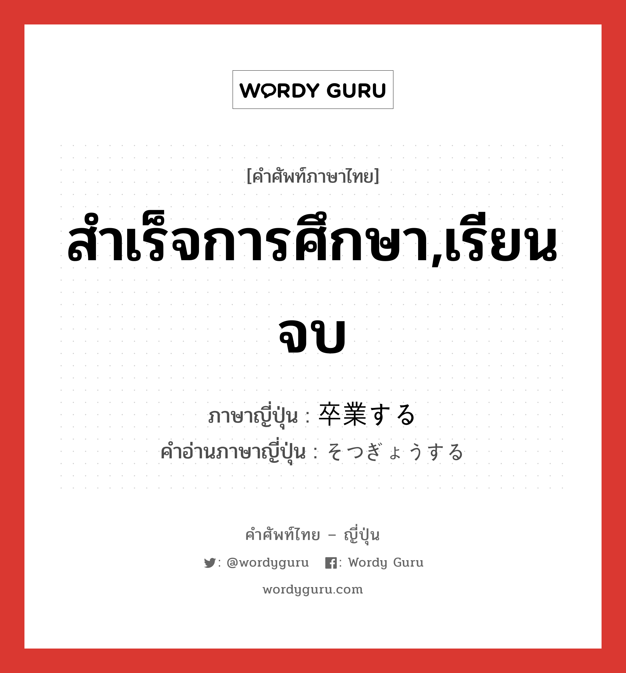 สำเร็จการศึกษา,เรียนจบ ภาษาญี่ปุ่นคืออะไร, คำศัพท์ภาษาไทย - ญี่ปุ่น สำเร็จการศึกษา,เรียนจบ ภาษาญี่ปุ่น 卒業する คำอ่านภาษาญี่ปุ่น そつぎょうする หมวด v หมวด v