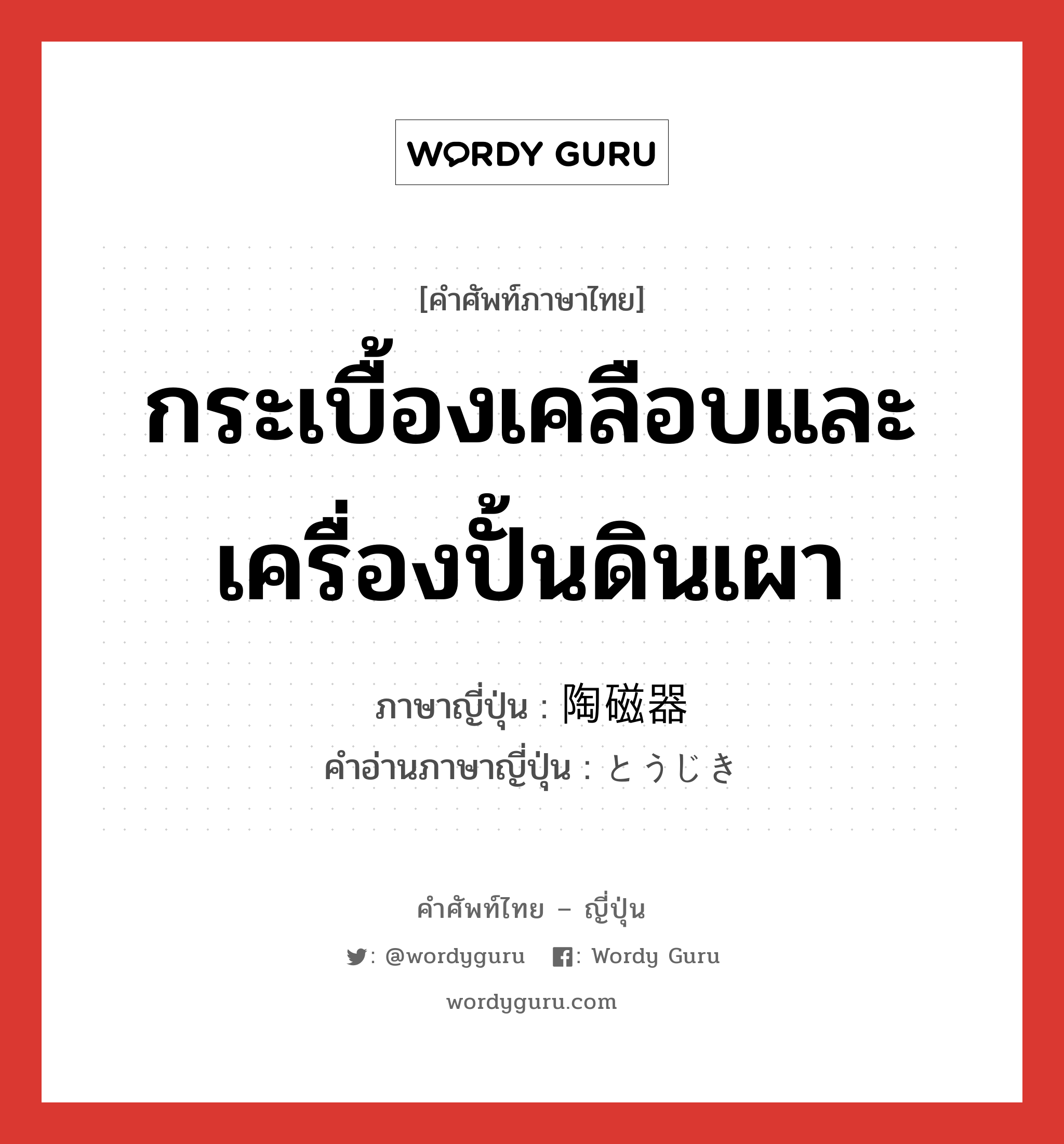 กระเบื้องเคลือบและเครื่องปั้นดินเผา ภาษาญี่ปุ่นคืออะไร, คำศัพท์ภาษาไทย - ญี่ปุ่น กระเบื้องเคลือบและเครื่องปั้นดินเผา ภาษาญี่ปุ่น 陶磁器 คำอ่านภาษาญี่ปุ่น とうじき หมวด n หมวด n