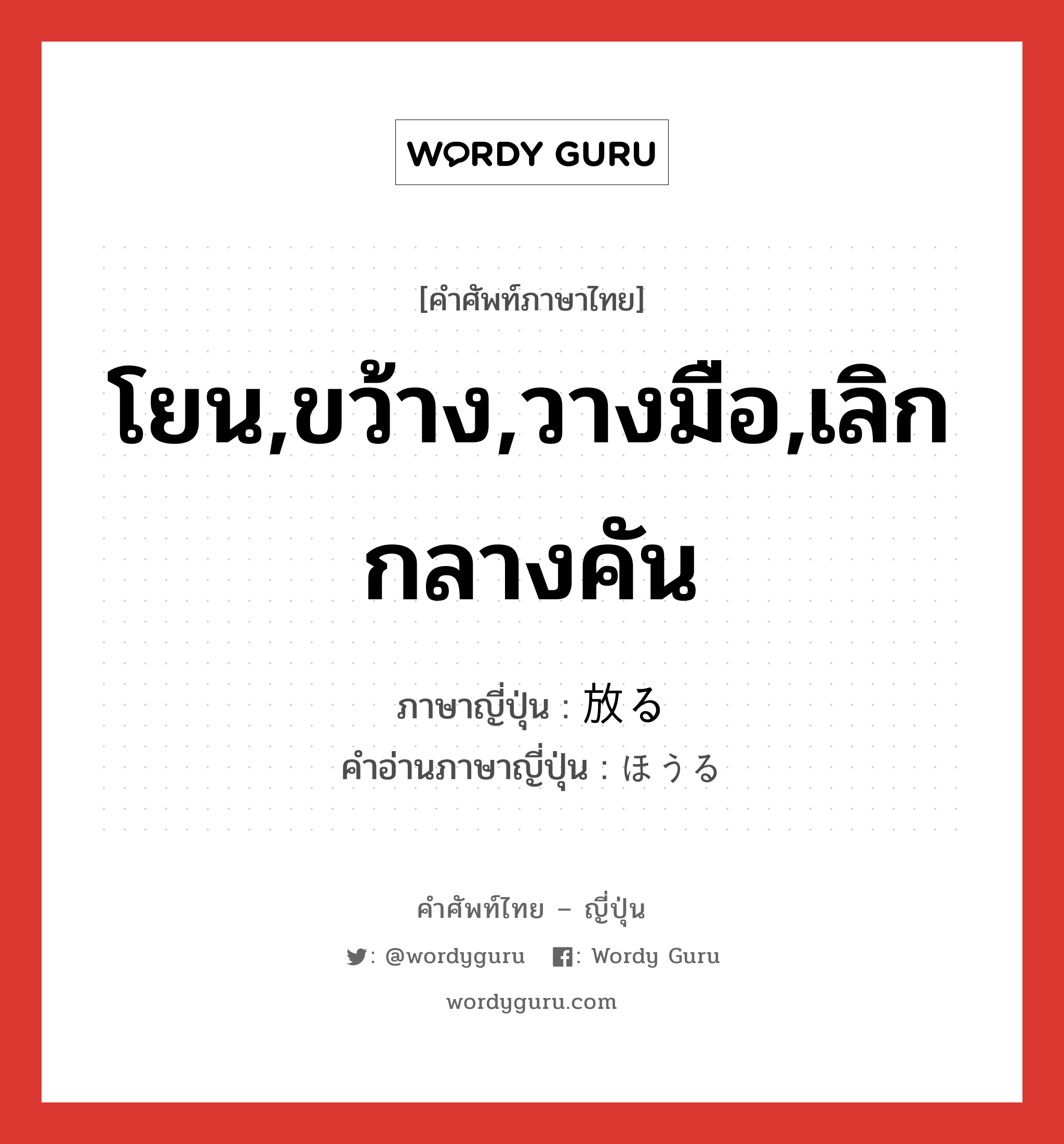 โยน,ขว้าง,วางมือ,เลิกกลางคัน ภาษาญี่ปุ่นคืออะไร, คำศัพท์ภาษาไทย - ญี่ปุ่น โยน,ขว้าง,วางมือ,เลิกกลางคัน ภาษาญี่ปุ่น 放る คำอ่านภาษาญี่ปุ่น ほうる หมวด v5r หมวด v5r