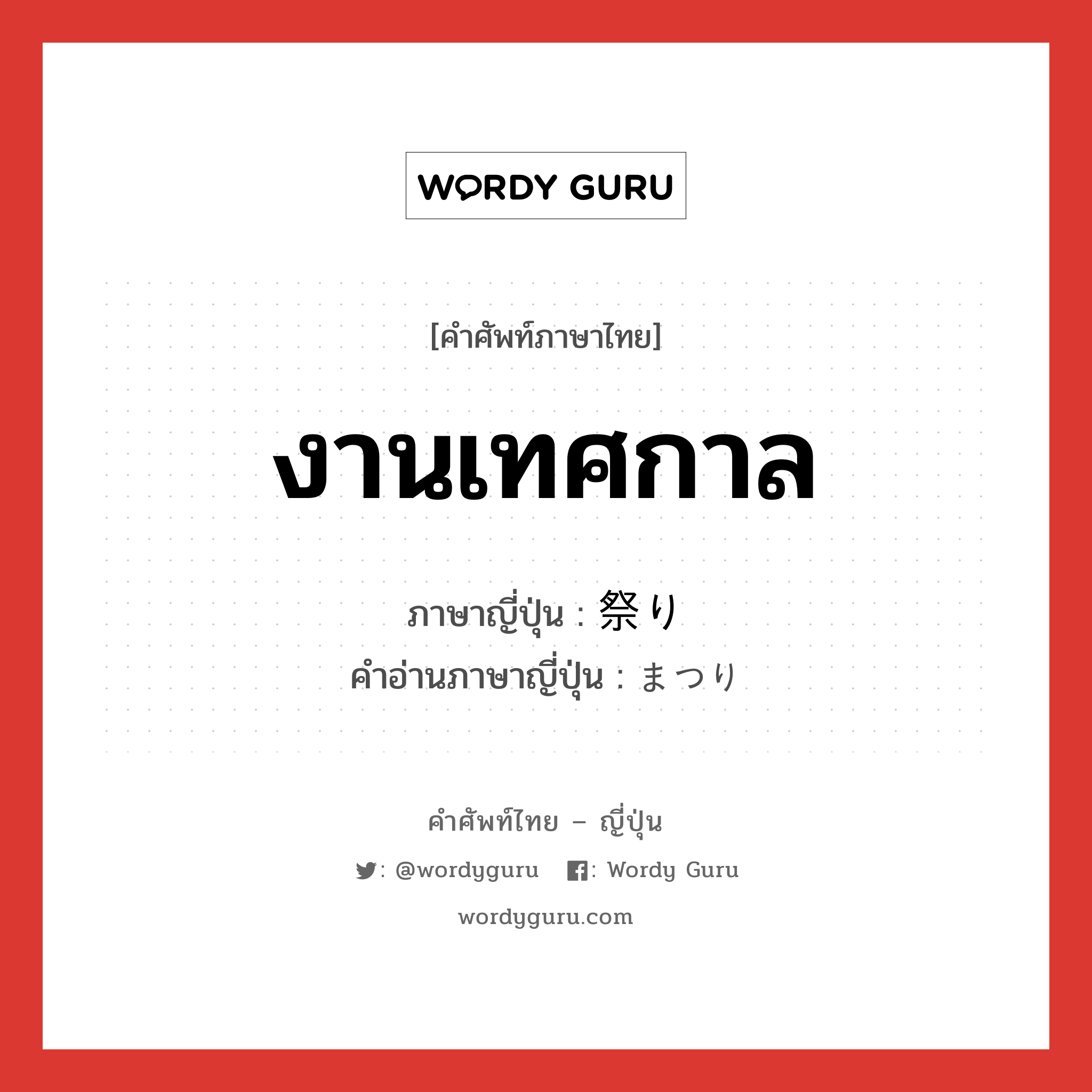 งานเทศกาล ภาษาญี่ปุ่นคืออะไร, คำศัพท์ภาษาไทย - ญี่ปุ่น งานเทศกาล ภาษาญี่ปุ่น 祭り คำอ่านภาษาญี่ปุ่น まつり หมวด n หมวด n