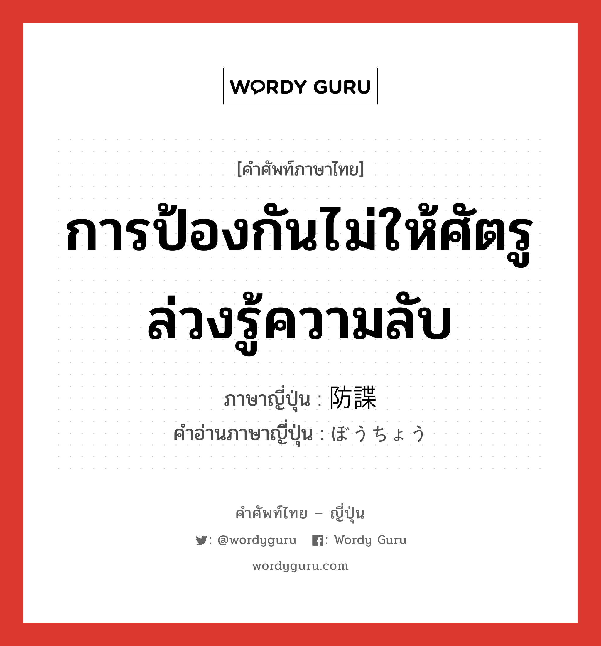 การป้องกันไม่ให้ศัตรูล่วงรู้ความลับ ภาษาญี่ปุ่นคืออะไร, คำศัพท์ภาษาไทย - ญี่ปุ่น การป้องกันไม่ให้ศัตรูล่วงรู้ความลับ ภาษาญี่ปุ่น 防諜 คำอ่านภาษาญี่ปุ่น ぼうちょう หมวด n หมวด n