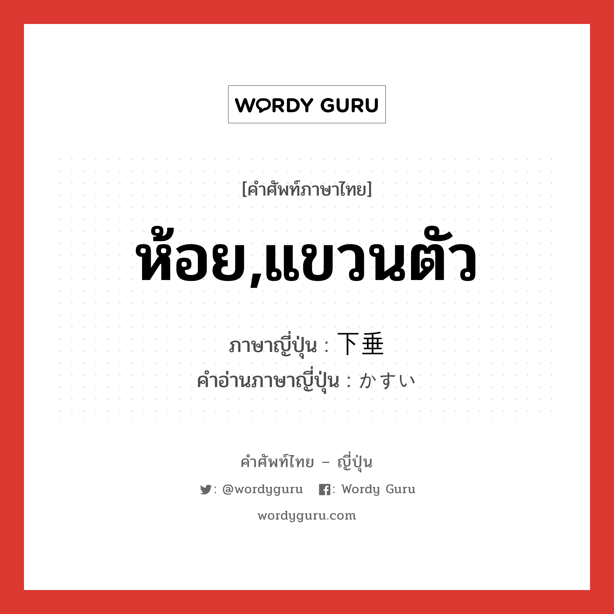 ห้อย,แขวนตัว ภาษาญี่ปุ่นคืออะไร, คำศัพท์ภาษาไทย - ญี่ปุ่น ห้อย,แขวนตัว ภาษาญี่ปุ่น 下垂 คำอ่านภาษาญี่ปุ่น かすい หมวด n หมวด n