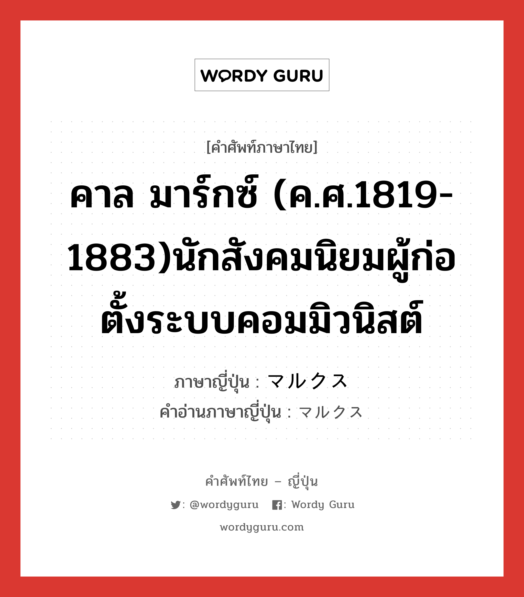 คาล มาร์กซ์ (ค.ศ.1819-1883)นักสังคมนิยมผู้ก่อตั้งระบบคอมมิวนิสต์ ภาษาญี่ปุ่นคืออะไร, คำศัพท์ภาษาไทย - ญี่ปุ่น คาล มาร์กซ์ (ค.ศ.1819-1883)นักสังคมนิยมผู้ก่อตั้งระบบคอมมิวนิสต์ ภาษาญี่ปุ่น マルクス คำอ่านภาษาญี่ปุ่น マルクス หมวด n หมวด n