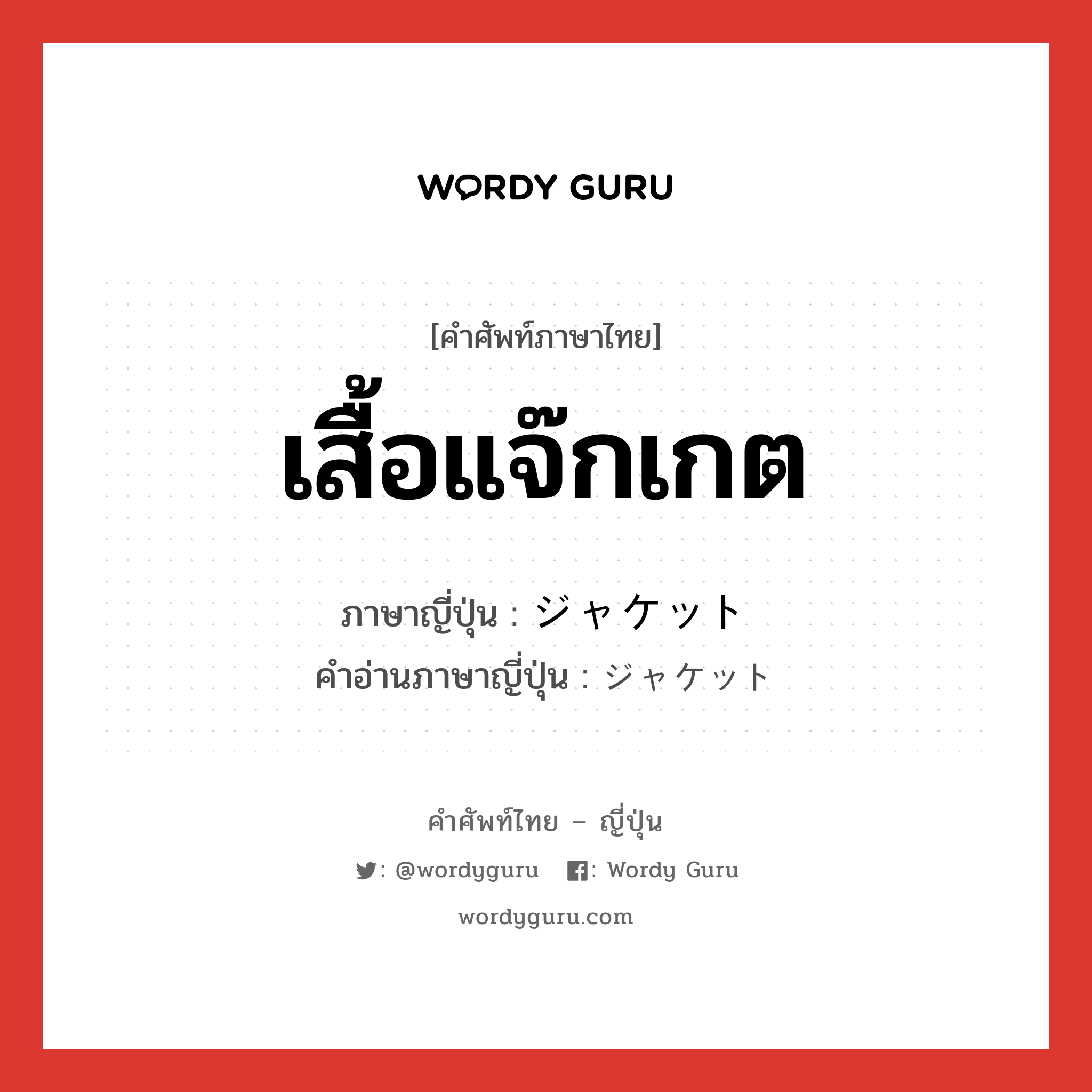 เสื้อแจ๊กเกต ภาษาญี่ปุ่นคืออะไร, คำศัพท์ภาษาไทย - ญี่ปุ่น เสื้อแจ๊กเกต ภาษาญี่ปุ่น ジャケット คำอ่านภาษาญี่ปุ่น ジャケット หมวด n หมวด n