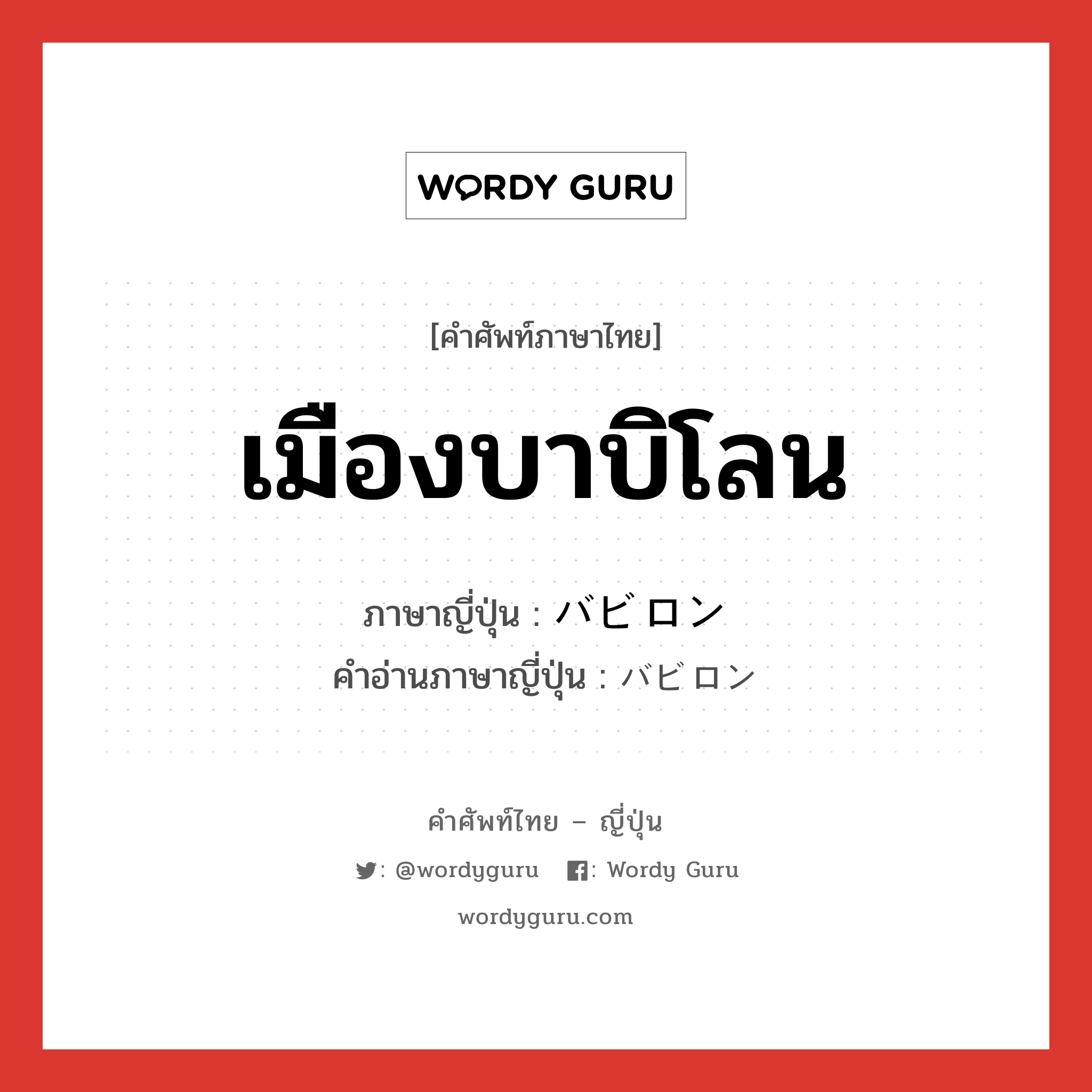 เมืองบาบิโลน ภาษาญี่ปุ่นคืออะไร, คำศัพท์ภาษาไทย - ญี่ปุ่น เมืองบาบิโลน ภาษาญี่ปุ่น バビロン คำอ่านภาษาญี่ปุ่น バビロン หมวด n หมวด n