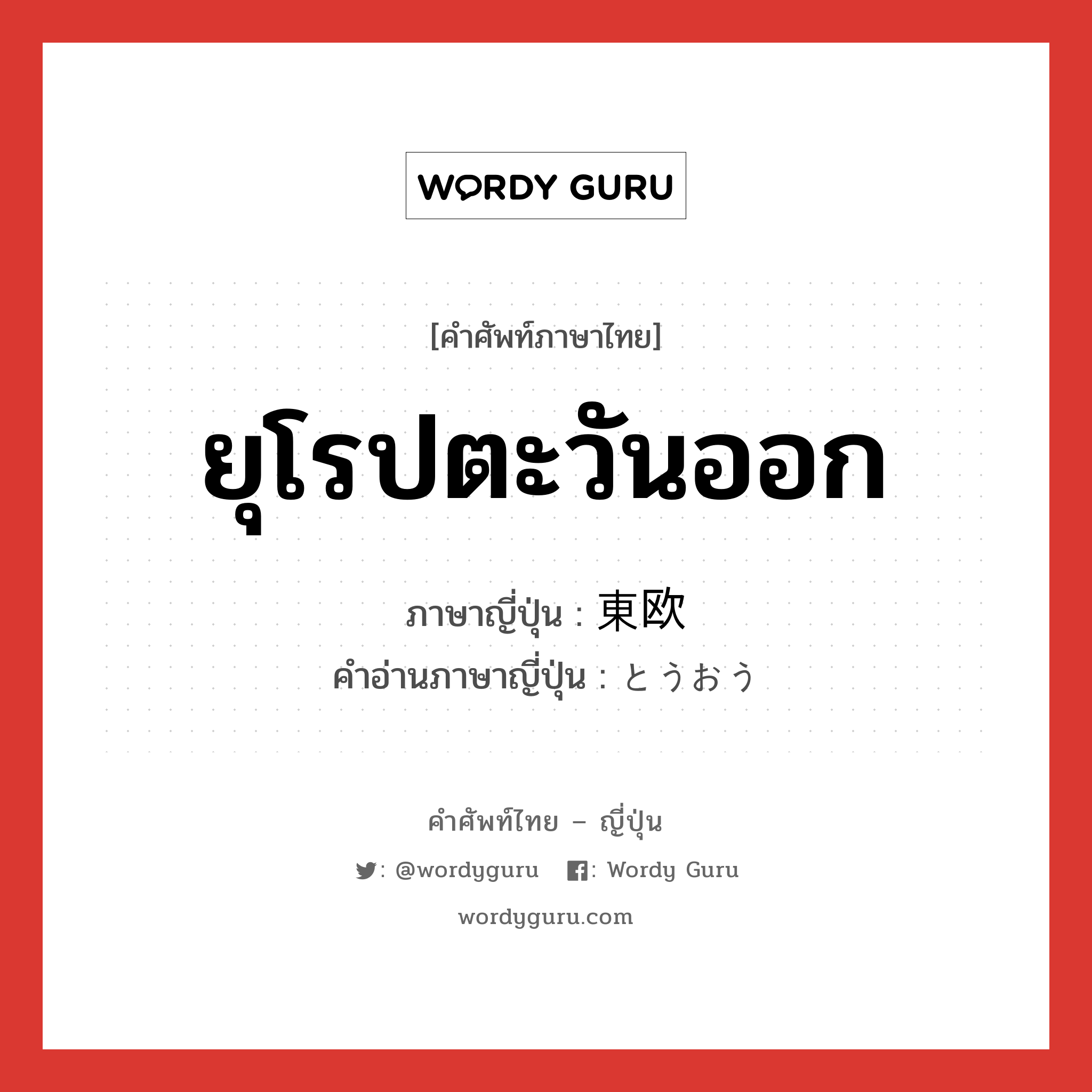 ยุโรปตะวันออก ภาษาญี่ปุ่นคืออะไร, คำศัพท์ภาษาไทย - ญี่ปุ่น ยุโรปตะวันออก ภาษาญี่ปุ่น 東欧 คำอ่านภาษาญี่ปุ่น とうおう หมวด n หมวด n