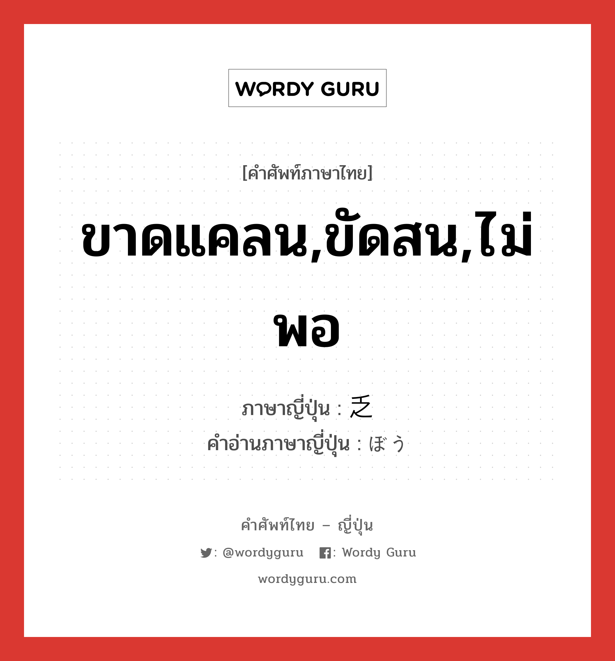 ขาดแคลน,ขัดสน,ไม่พอ ภาษาญี่ปุ่นคืออะไร, คำศัพท์ภาษาไทย - ญี่ปุ่น ขาดแคลน,ขัดสน,ไม่พอ ภาษาญี่ปุ่น 乏 คำอ่านภาษาญี่ปุ่น ぼう หมวด n หมวด n