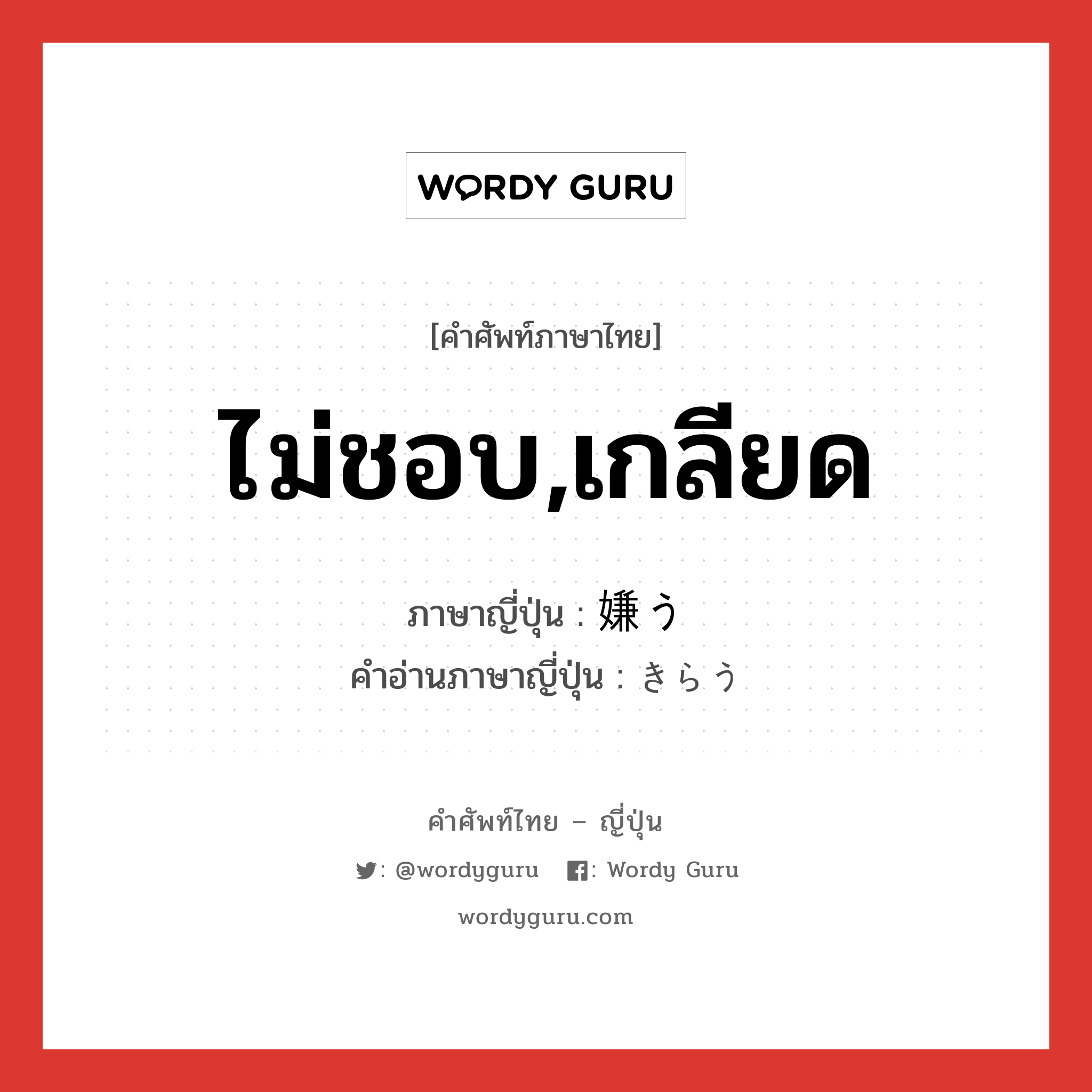 ไม่ชอบ,เกลียด ภาษาญี่ปุ่นคืออะไร, คำศัพท์ภาษาไทย - ญี่ปุ่น ไม่ชอบ,เกลียด ภาษาญี่ปุ่น 嫌う คำอ่านภาษาญี่ปุ่น きらう หมวด v5u หมวด v5u