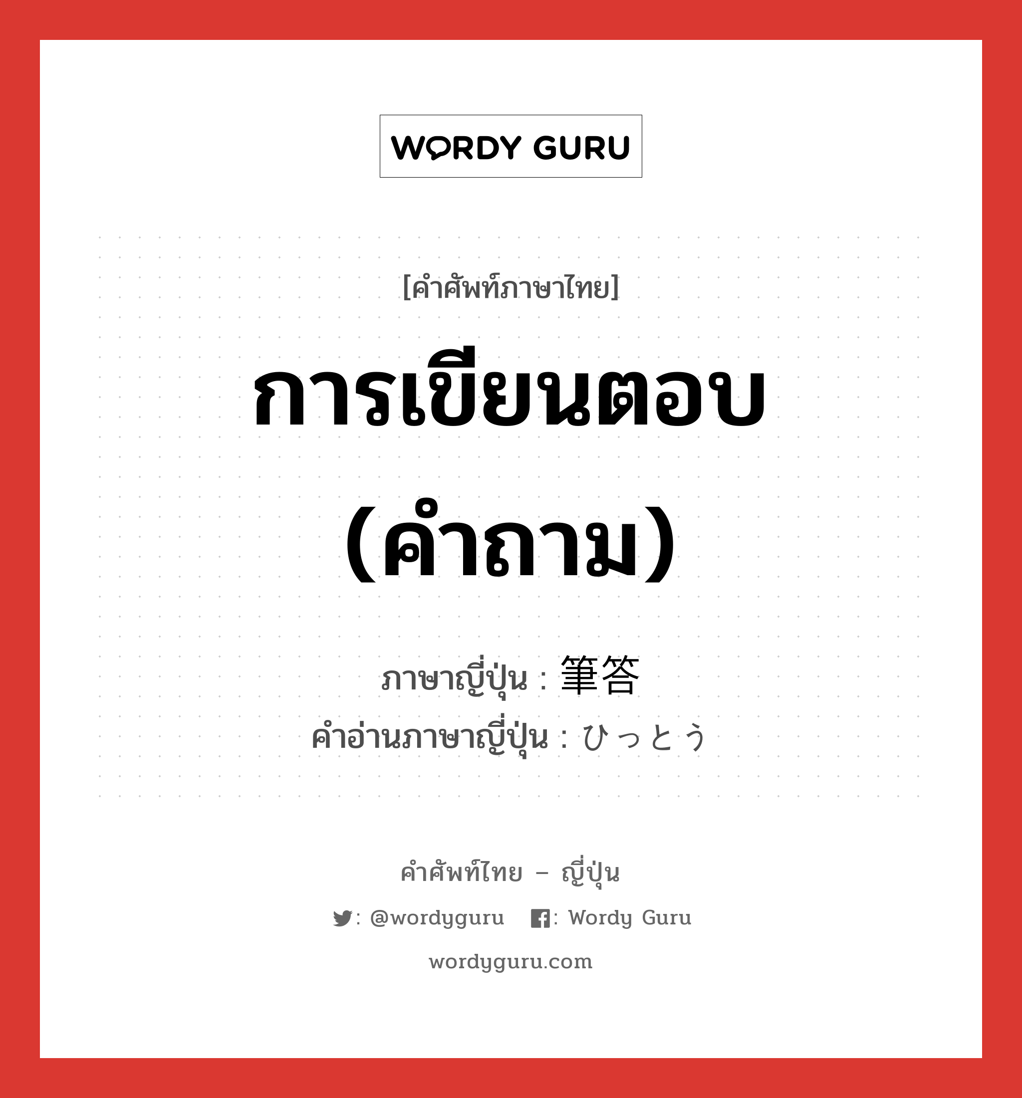 การเขียนตอบ (คำถาม) ภาษาญี่ปุ่นคืออะไร, คำศัพท์ภาษาไทย - ญี่ปุ่น การเขียนตอบ (คำถาม) ภาษาญี่ปุ่น 筆答 คำอ่านภาษาญี่ปุ่น ひっとう หมวด n หมวด n