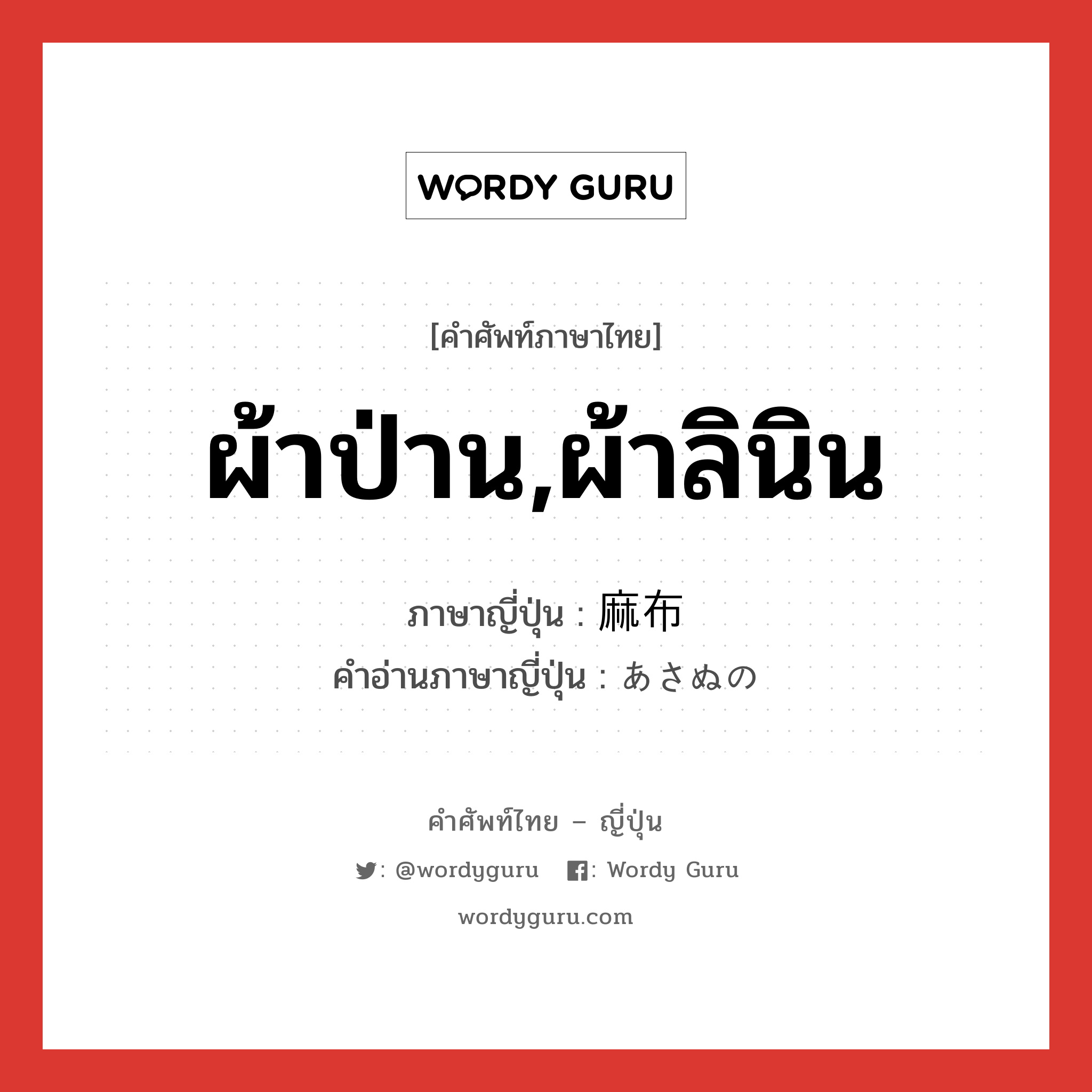 ผ้าป่าน,ผ้าลินิน ภาษาญี่ปุ่นคืออะไร, คำศัพท์ภาษาไทย - ญี่ปุ่น ผ้าป่าน,ผ้าลินิน ภาษาญี่ปุ่น 麻布 คำอ่านภาษาญี่ปุ่น あさぬの หมวด n หมวด n