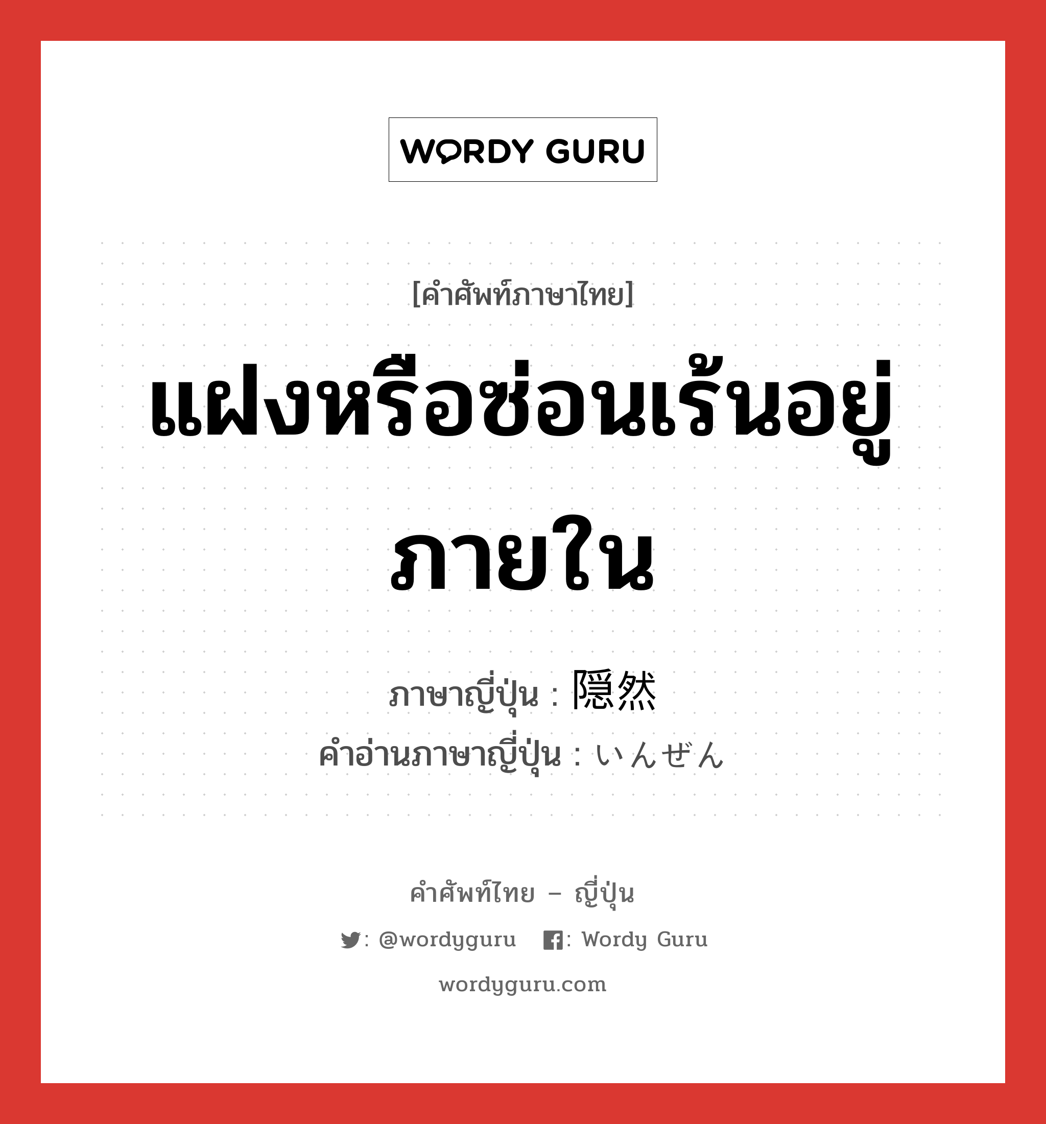 แฝงหรือซ่อนเร้นอยู่ภายใน ภาษาญี่ปุ่นคืออะไร, คำศัพท์ภาษาไทย - ญี่ปุ่น แฝงหรือซ่อนเร้นอยู่ภายใน ภาษาญี่ปุ่น 隠然 คำอ่านภาษาญี่ปุ่น いんぜん หมวด adj-t หมวด adj-t